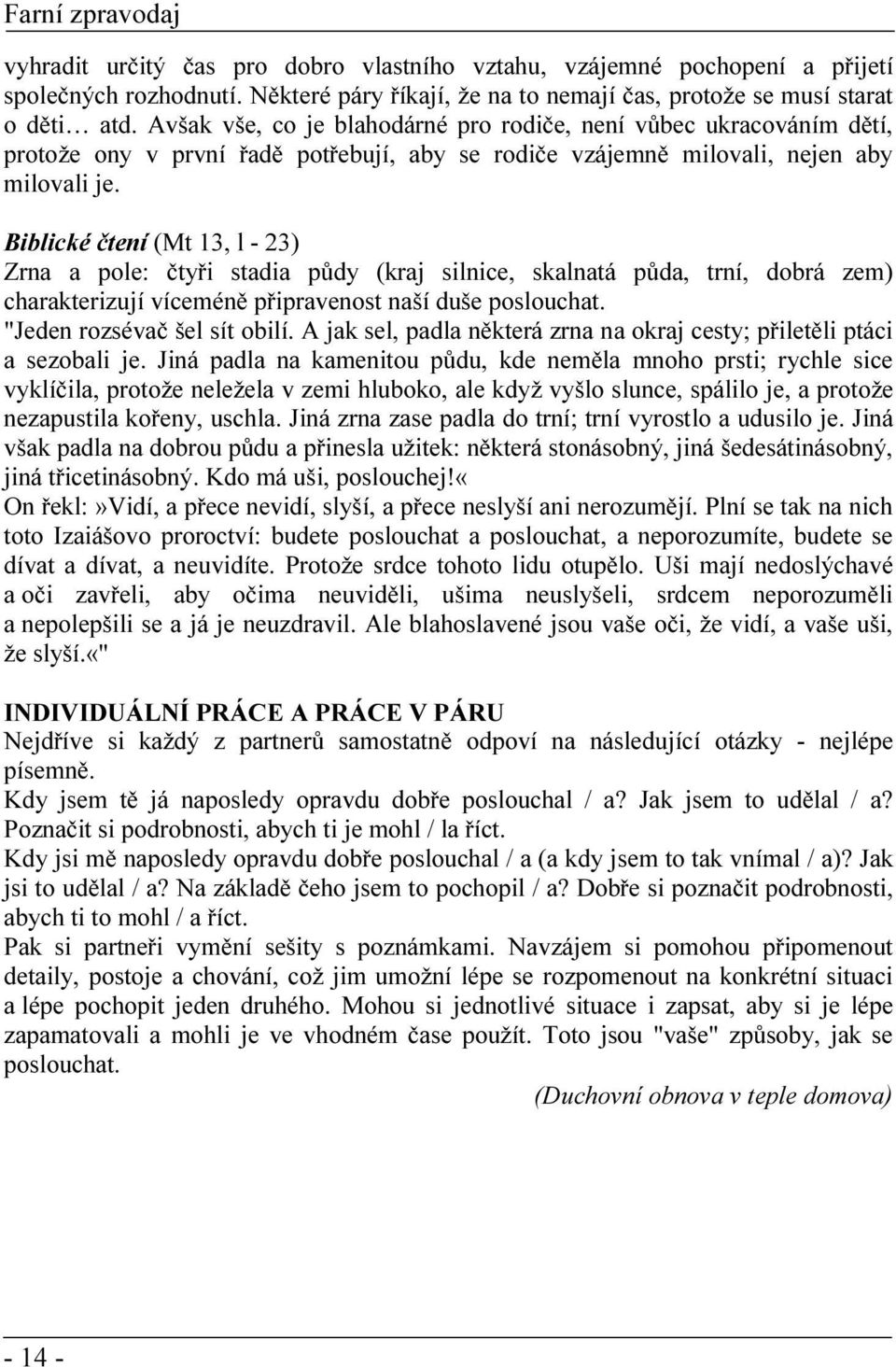 Biblické čtení (Mt 13, l - 23) Zrna a pole: čtyři stadia půdy (kraj silnice, skalnatá půda, trní, dobrá zem) charakterizují víceméně připravenost naší duše poslouchat. "Jeden rozsévač šel sít obilí.