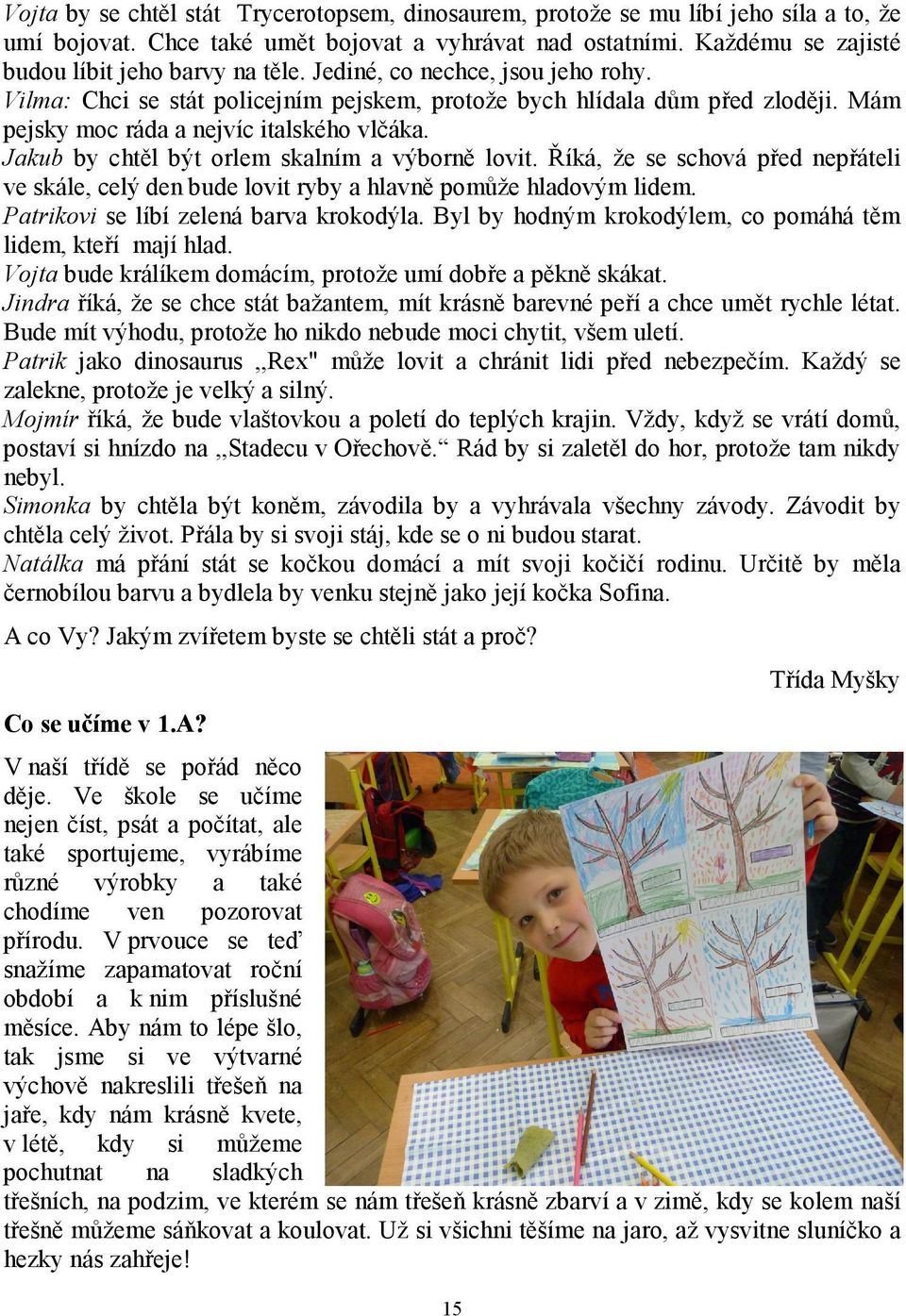 Jakub by chtěl být orlem skalním a výborně lovit. Říká, že se schová před nepřáteli ve skále, celý den bude lovit ryby a hlavně pomůže hladovým lidem. Patrikovi se líbí zelená barva krokodýla.