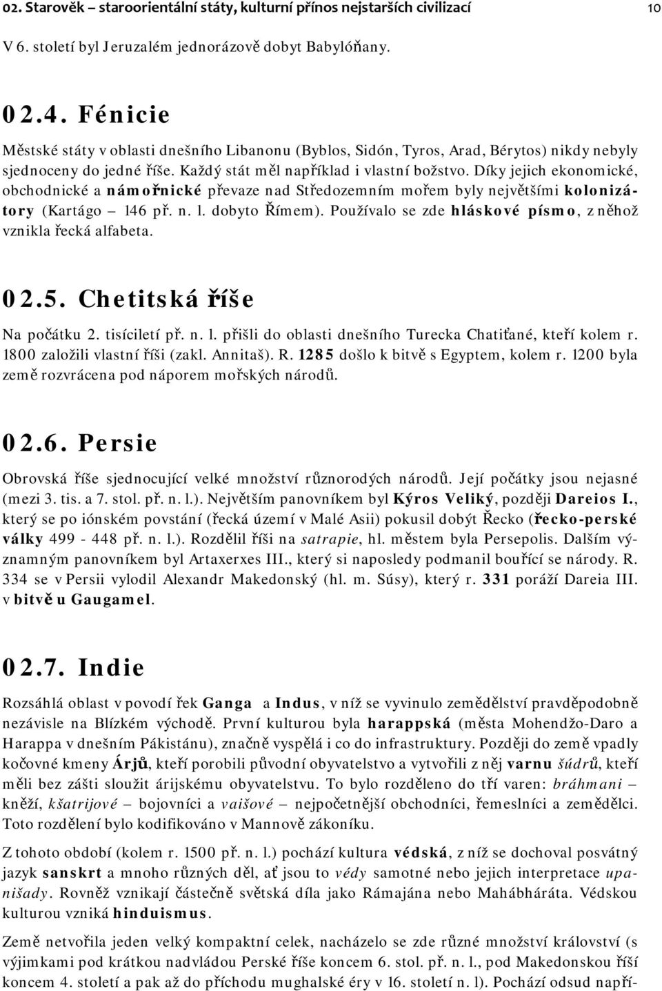 Díky jejich ekonomické, obchodnické a námořnické převaze nad Středozemním mořem byly největšími kolonizátory (Kartágo 146 př. n. l. dobyto Římem).