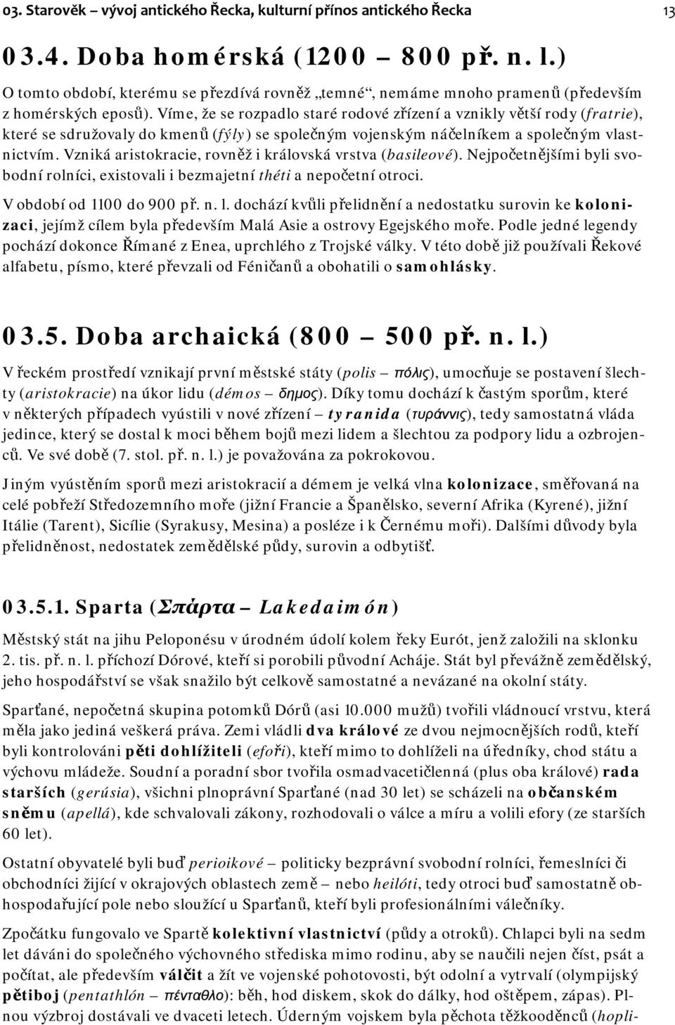 Víme, že se rozpadlo staré rodové zřízení a vznikly větší rody (fratrie), které se sdružovaly do kmenů (fýly) se společným vojenským náčelníkem a společným vlastnictvím.