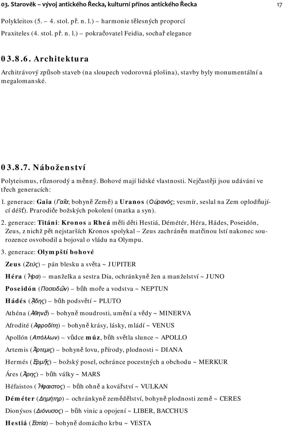 Bohové mají lidské vlastnosti. Nejčastěji jsou udáváni ve třech generacích: 1. generace: Gaia (Γαῖα; bohyně Země) a Uranos (Οὐρανός; vesmír, seslal na Zem oplodňující déšť).