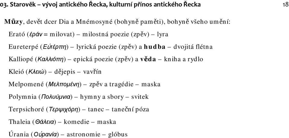 (Καλλιόπη) epická poezie (zpěv) a věda kniha a rydlo Kleió (Κλειώ) dějepis vavřín Melpomené (Μελπομένη) zpěv a tragédie maska Polymnia