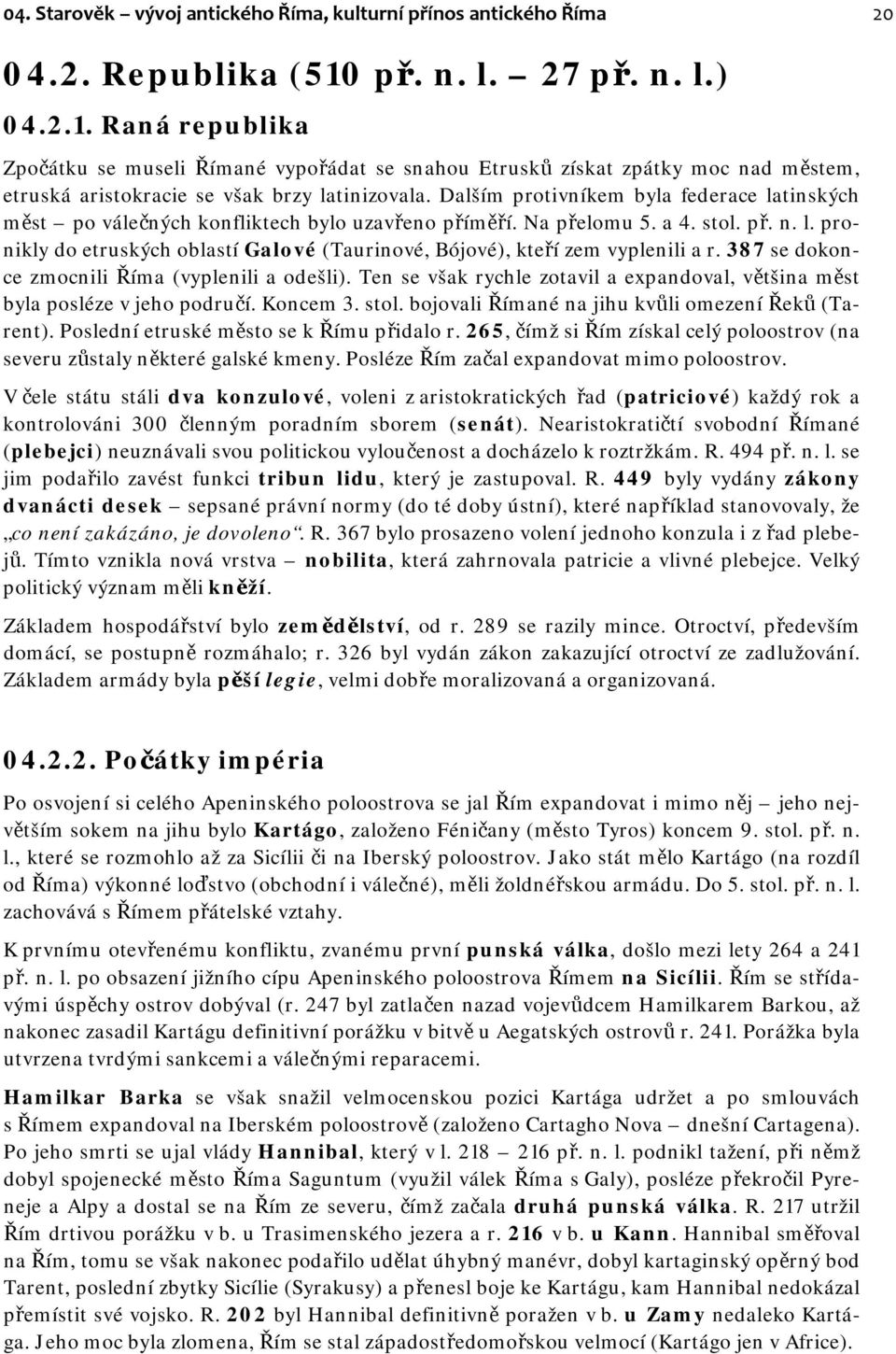 Dalším protivníkem byla federace latinských měst po válečných konfliktech bylo uzavřeno příměří. Na přelomu 5. a 4. stol. př. n. l. pronikly do etruských oblastí Galové (Taurinové, Bójové), kteří zem vyplenili a r.