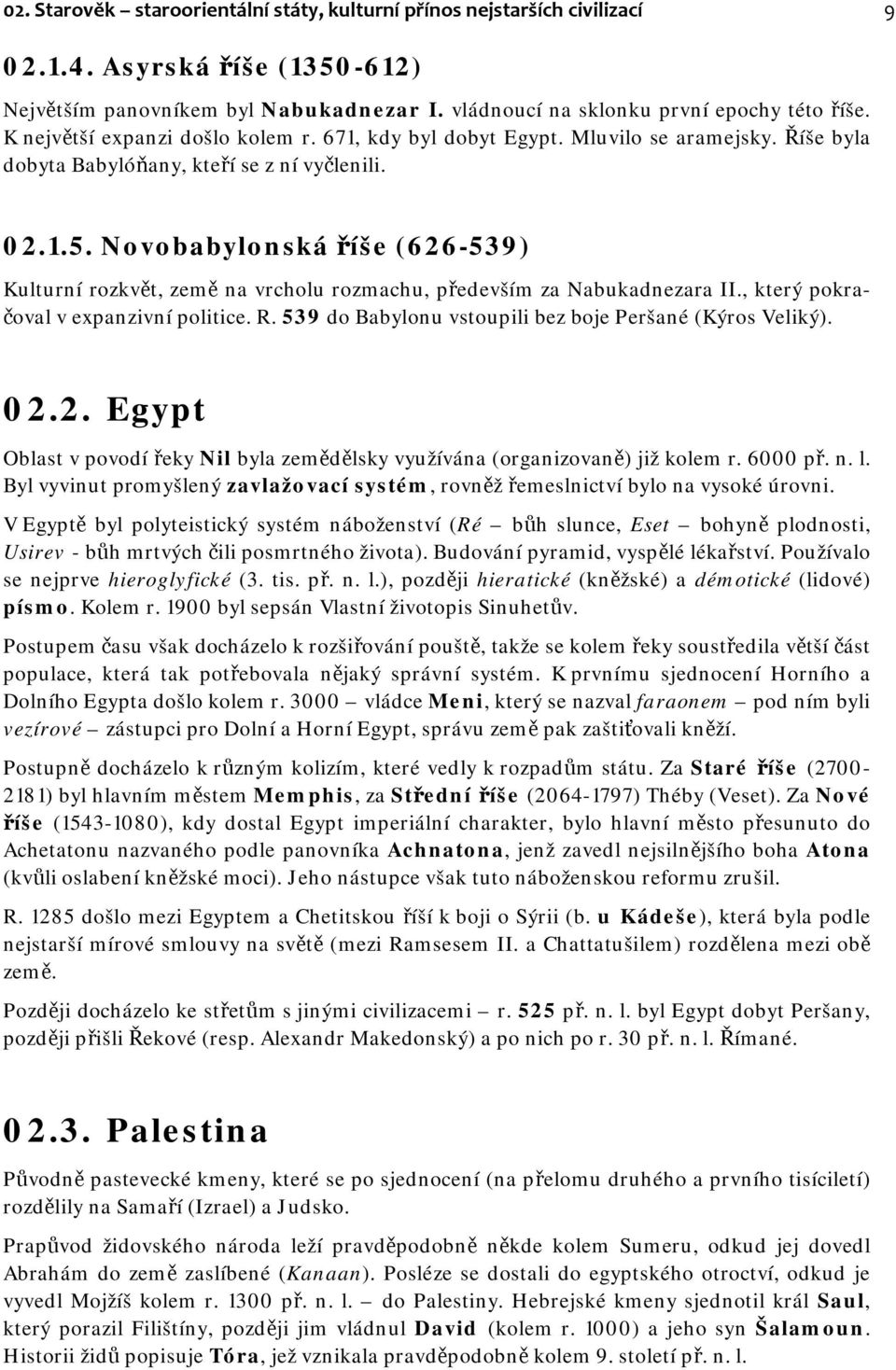 Novobabylonská říše (626-539) Kulturní rozkvět, země na vrcholu rozmachu, především za Nabukadnezara II., který pokračoval v expanzivní politice. R.