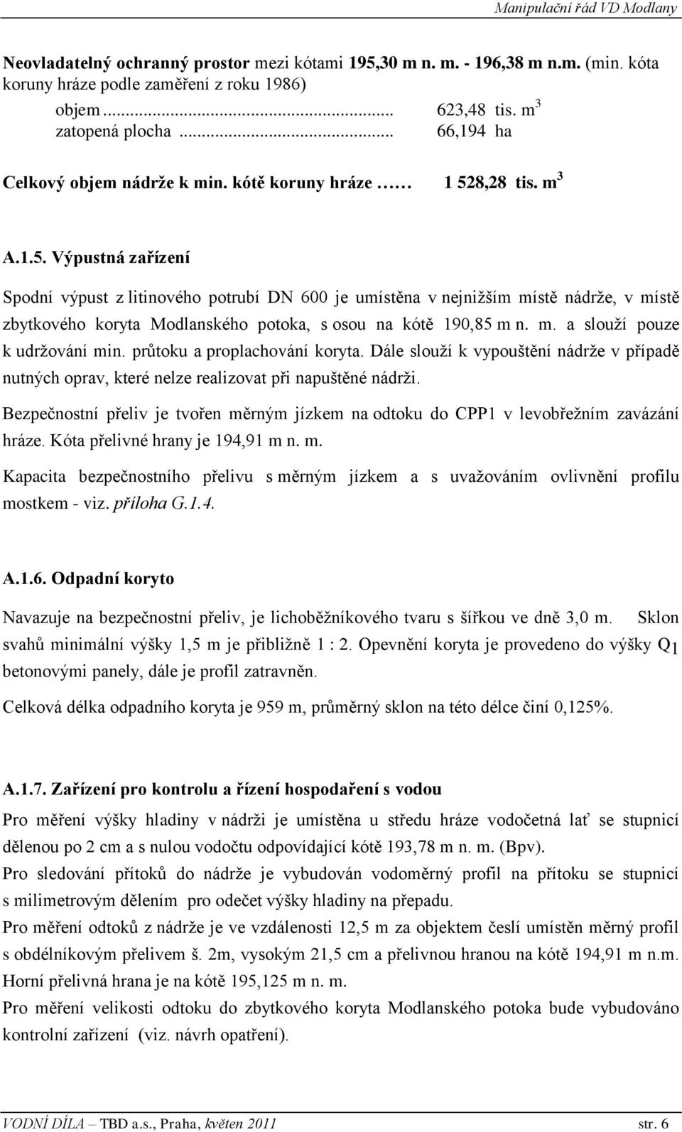 8,28 tis. m 3 A.1.5. Výpustná zařízení Spodní výpust z litinového potrubí DN 600 je umístěna v nejnižším místě nádrže, v místě zbytkového koryta Modlanského potoka, s osou na kótě 190,85 m n. m. a slouží pouze k udržování min.