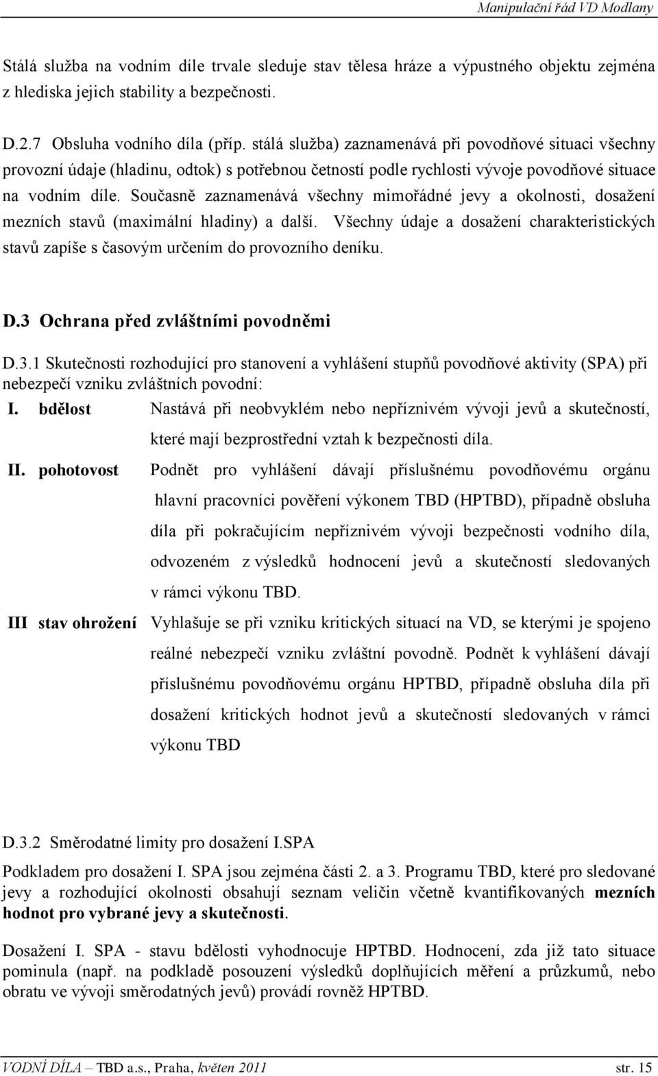 Současně zaznamenává všechny mimořádné jevy a okolnosti, dosažení mezních stavů (maximální hladiny) a další.