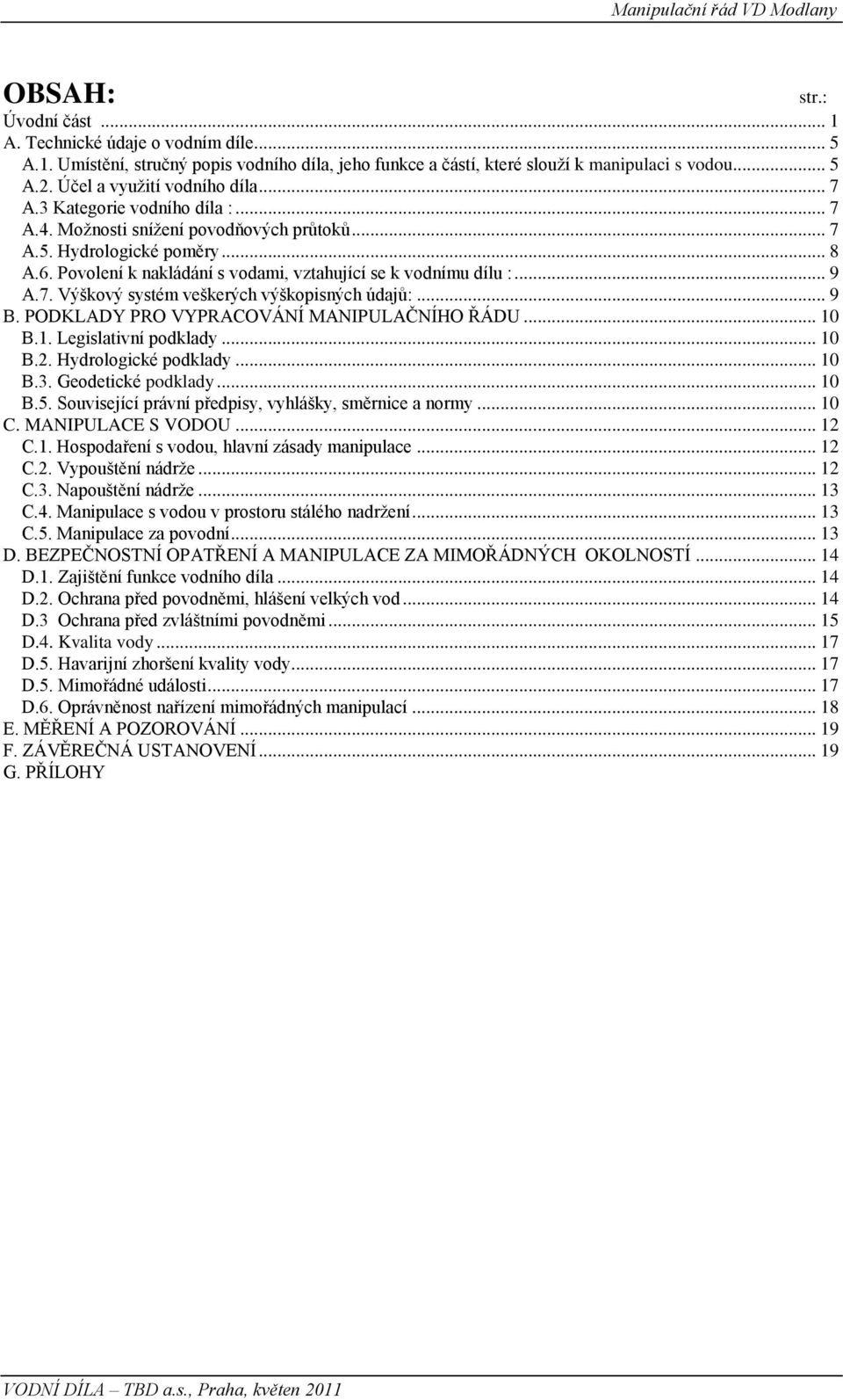 Povolení k nakládání s vodami, vztahující se k vodnímu dílu :... 9 A.7. Výškový systém veškerých výškopisných údajů:... 9 B. PODKLADY PRO VYPRACOVÁNÍ MANIPULAČNÍHO ŘÁDU... 10 B.1. Legislativní podklady.