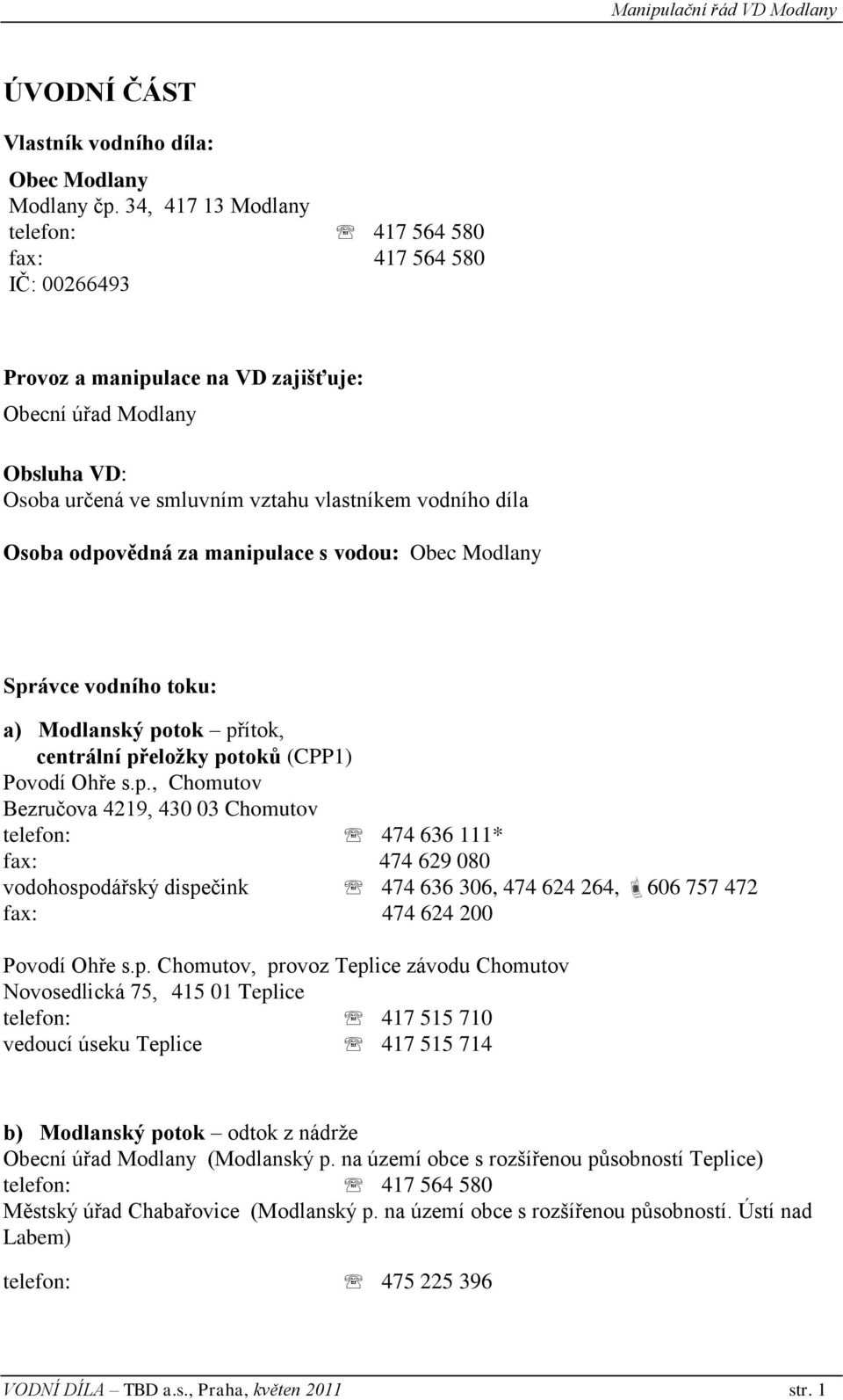 Osoba odpovědná za manipulace s vodou: Obec Modlany Správce vodního toku: a) Modlanský potok přítok, centrální přeložky potoků (CPP1) Povodí Ohře s.p., Chomutov Bezručova 4219, 430 03 Chomutov telefon: 474 636 111* fax: 474 629 080 vodohospodářský dispečink 474 636 306, 474 624 264, 606 757 472 fax: 474 624 200 Povodí Ohře s.