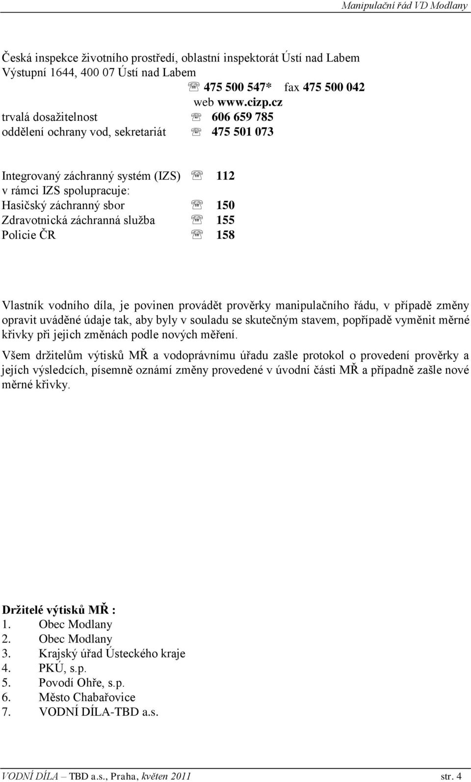 služba 155 Policie ČR 158 Vlastník vodního díla, je povinen provádět prověrky manipulačního řádu, v případě změny opravit uváděné údaje tak, aby byly v souladu se skutečným stavem, popřípadě vyměnit