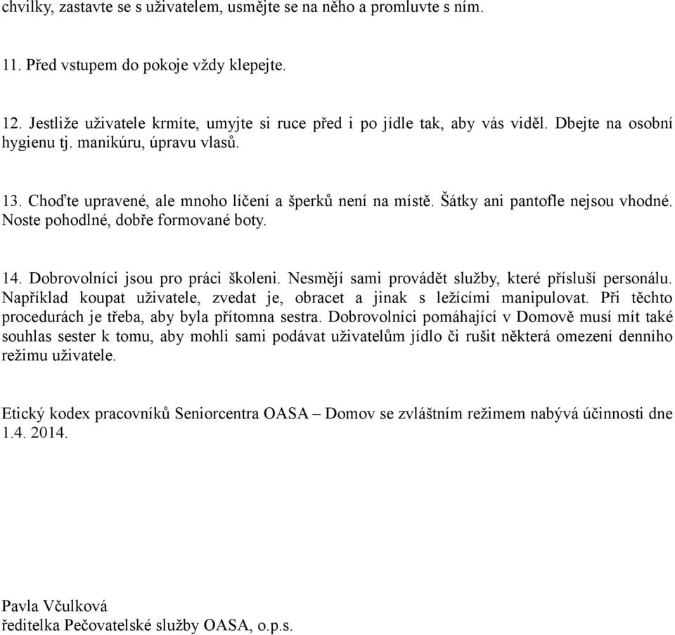 Dobrovolníci jsou pro práci školeni. Nesmějí sami provádět služby, které přísluší personálu. Například koupat uživatele, zvedat je, obracet a jinak s ležícími manipulovat.