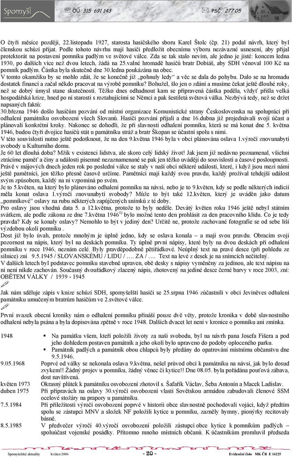 Zda se tak stalo nevím, ale jedno je jisté: koncem ledna 1930, po dalších více než dvou letech, žádá na 25.valné hromadě hasičů bratr Dobiáš, aby SDH věnoval 100 Kč na pomník padlým.