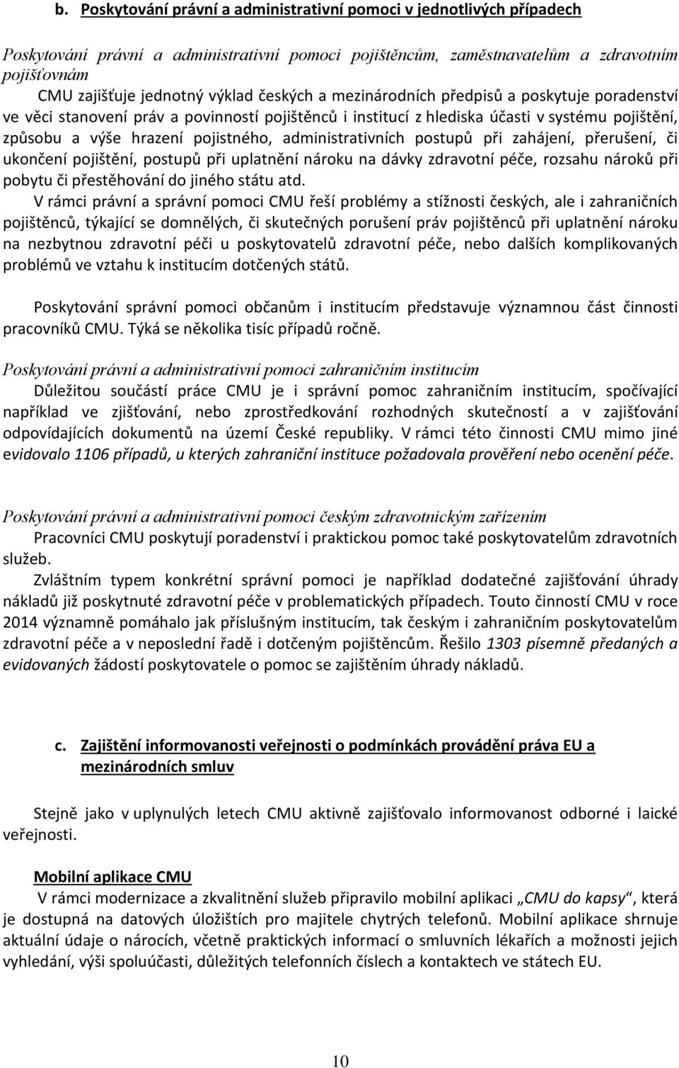 administrativních postupů při zahájení, přerušení, či ukončení pojištění, postupů při uplatnění nároku na dávky zdravotní péče, rozsahu nároků při pobytu či přestěhování do jiného státu atd.