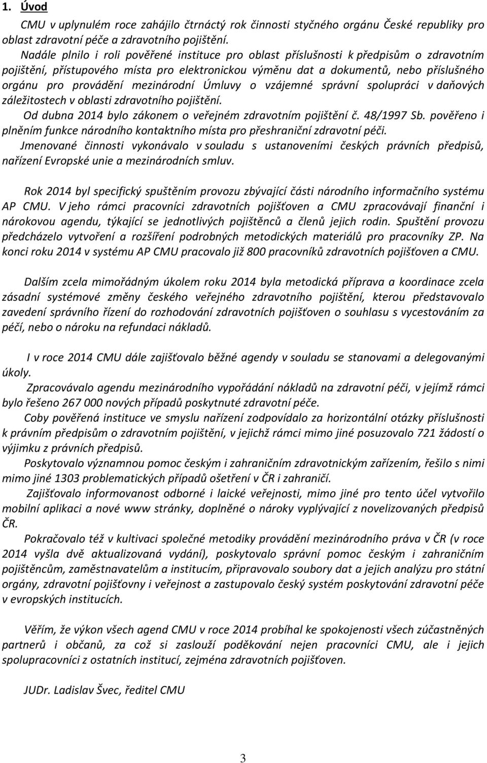 mezinárodní Úmluvy o vzájemné správní spolupráci v daňových záležitostech v oblasti zdravotního pojištění. Od dubna 2014 bylo zákonem o veřejném zdravotním pojištění č. 48/1997 Sb.