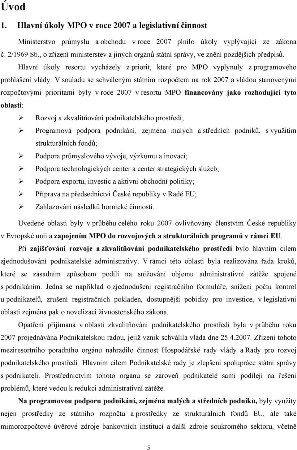 V souladu se schváleným státním rozpočtem na rok 2007 a vládou stanovenými rozpočtovými prioritami byly v roce 2007 v resortu MPO financovány jako rozhodující tyto oblasti: Rozvoj a zkvalitňování