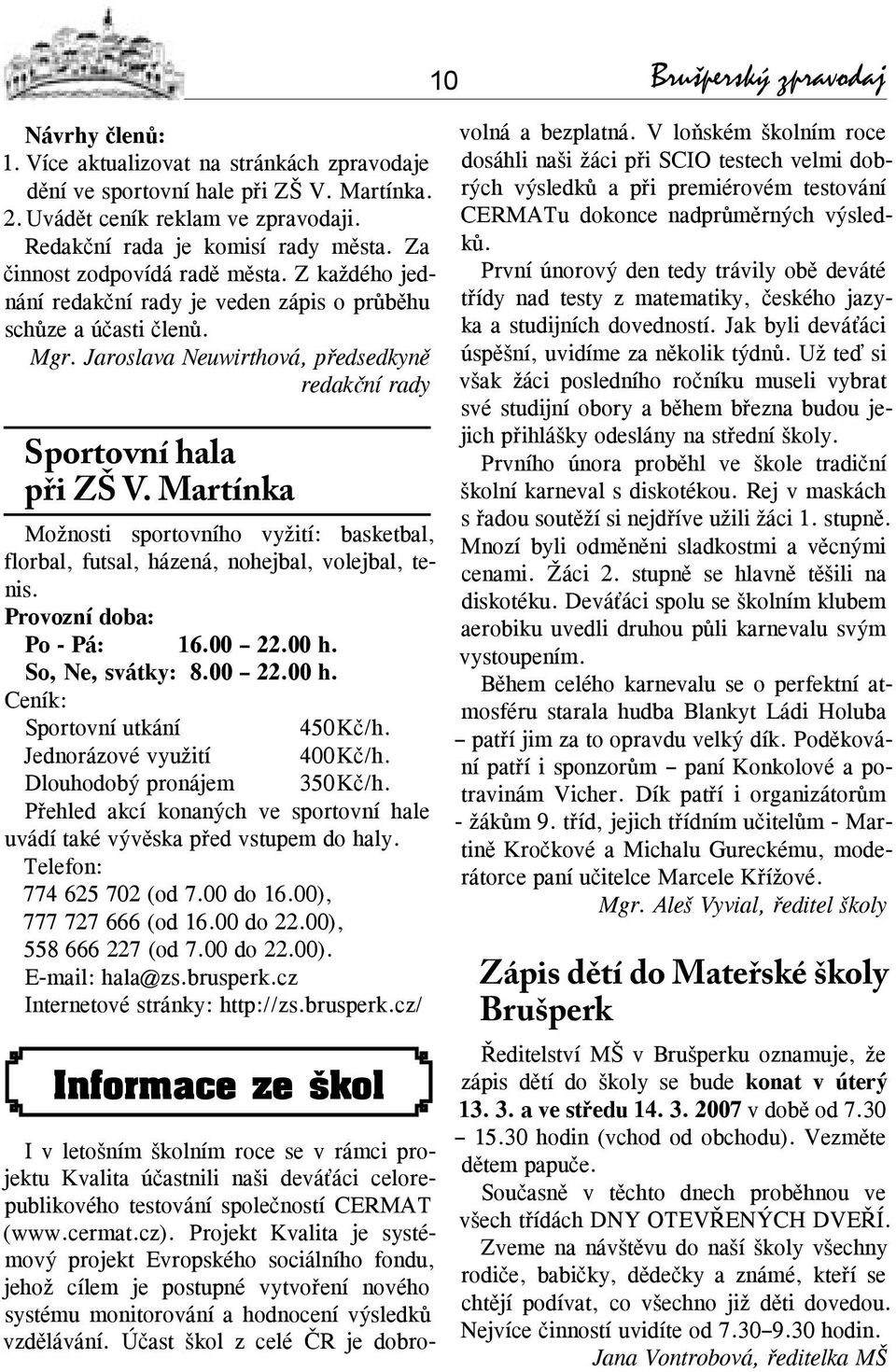 Martínka Možnosti sportovního vyžití: basketbal, florbal, futsal, házená, nohejbal, volejbal, tenis. Provozní doba: Po - Pá: 16.00 22.00 h. So, Ne, svátky: 8.00 22.00 h. Ceník: Sportovní utkání 450 Kč/h.