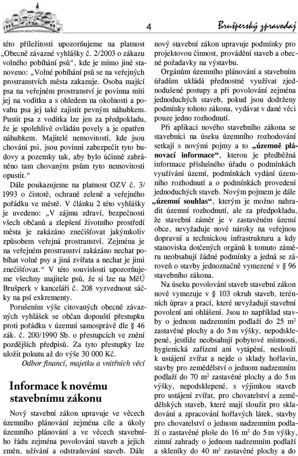 Osoba mající psa na veřejném prostranství je povinna míti jej na vodítku a s ohledem na okolnosti a povahu psa jej také zajistit pevným náhubkem.