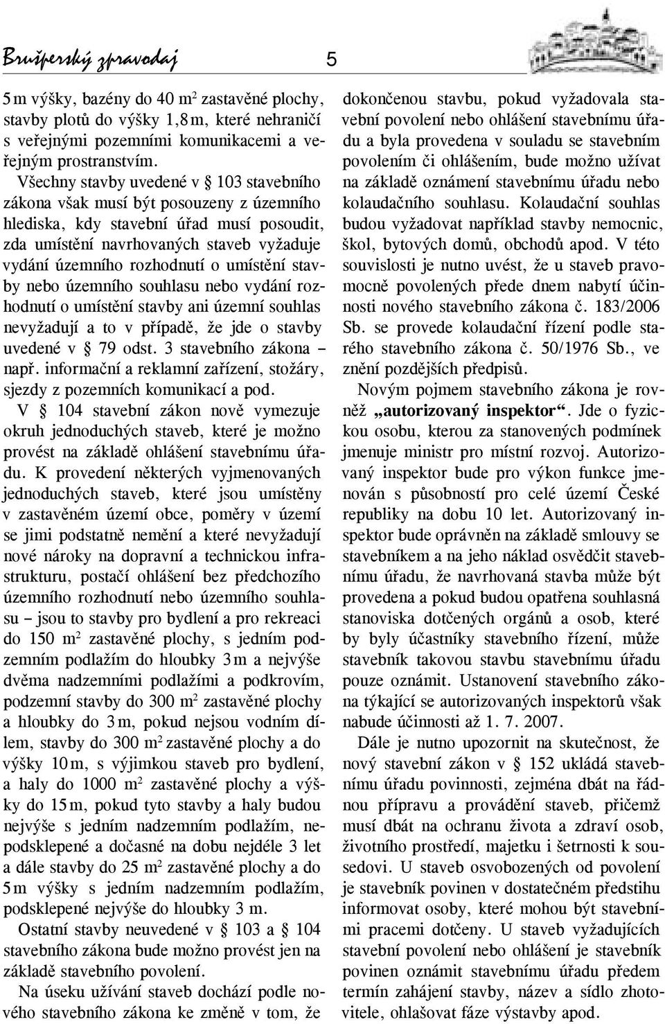 umístění stavby nebo územního souhlasu nebo vydání rozhodnutí o umístění stavby ani územní souhlas nevyžadují a to v případě, že jde o stavby uvedené v 79 odst. 3 stavebního zákona např.