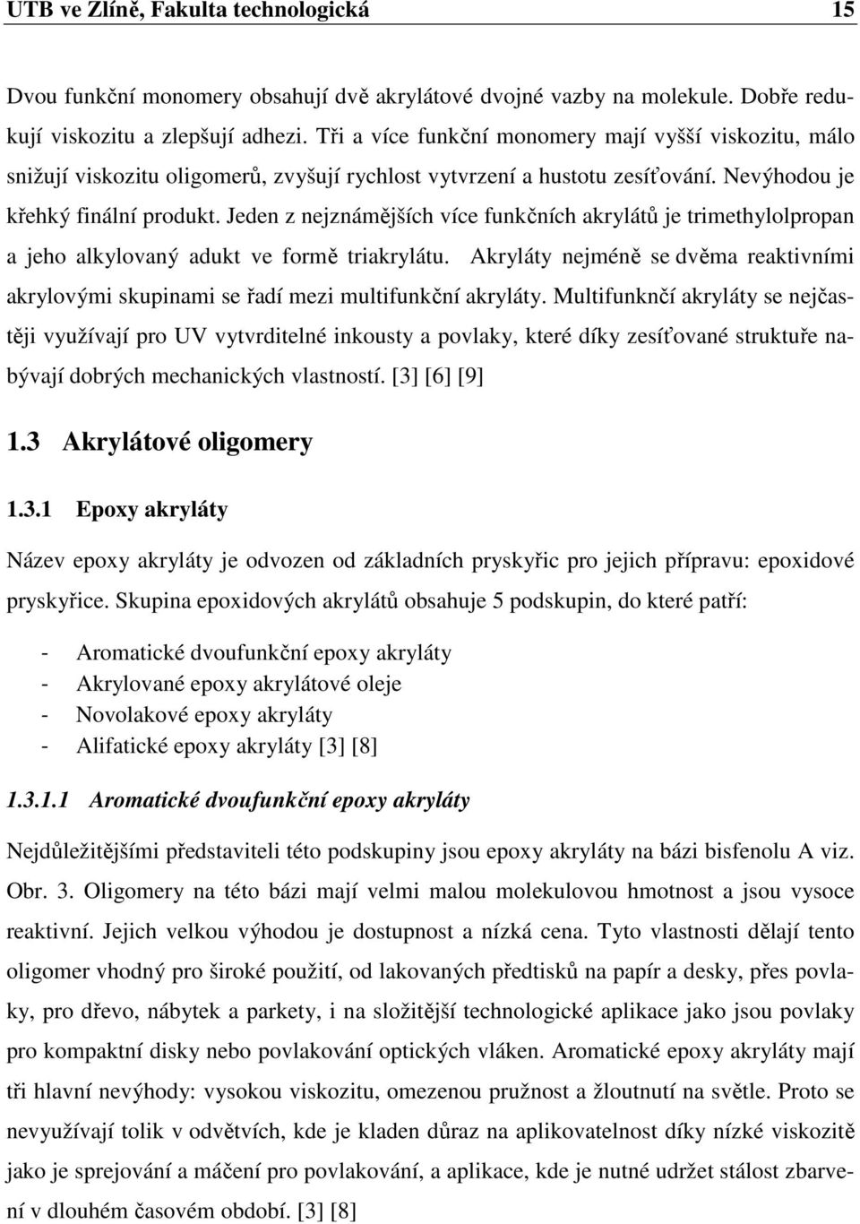 Jeden z nejznámějších více funkčních akrylátů je trimethylolpropan a jeho alkylovaný adukt ve formě triakrylátu.