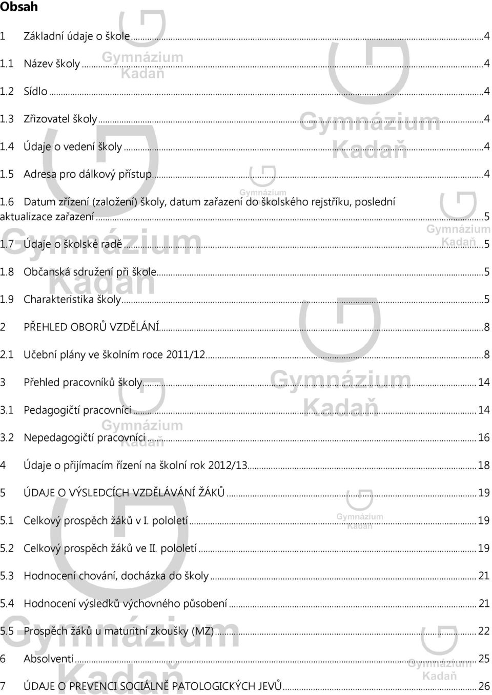 .. 8 3 Přehled pracovníků školy... 14 3.1 Pedagogičtí pracovníci... 14 3.2 Nepedagogičtí pracovníci... 16 4 Údaje o přijímacím řízení na školní rok 2012/13... 18 5 ÚDAJE O VÝSLEDCÍCH VZDĚLÁVÁNÍ ŽÁKŮ.