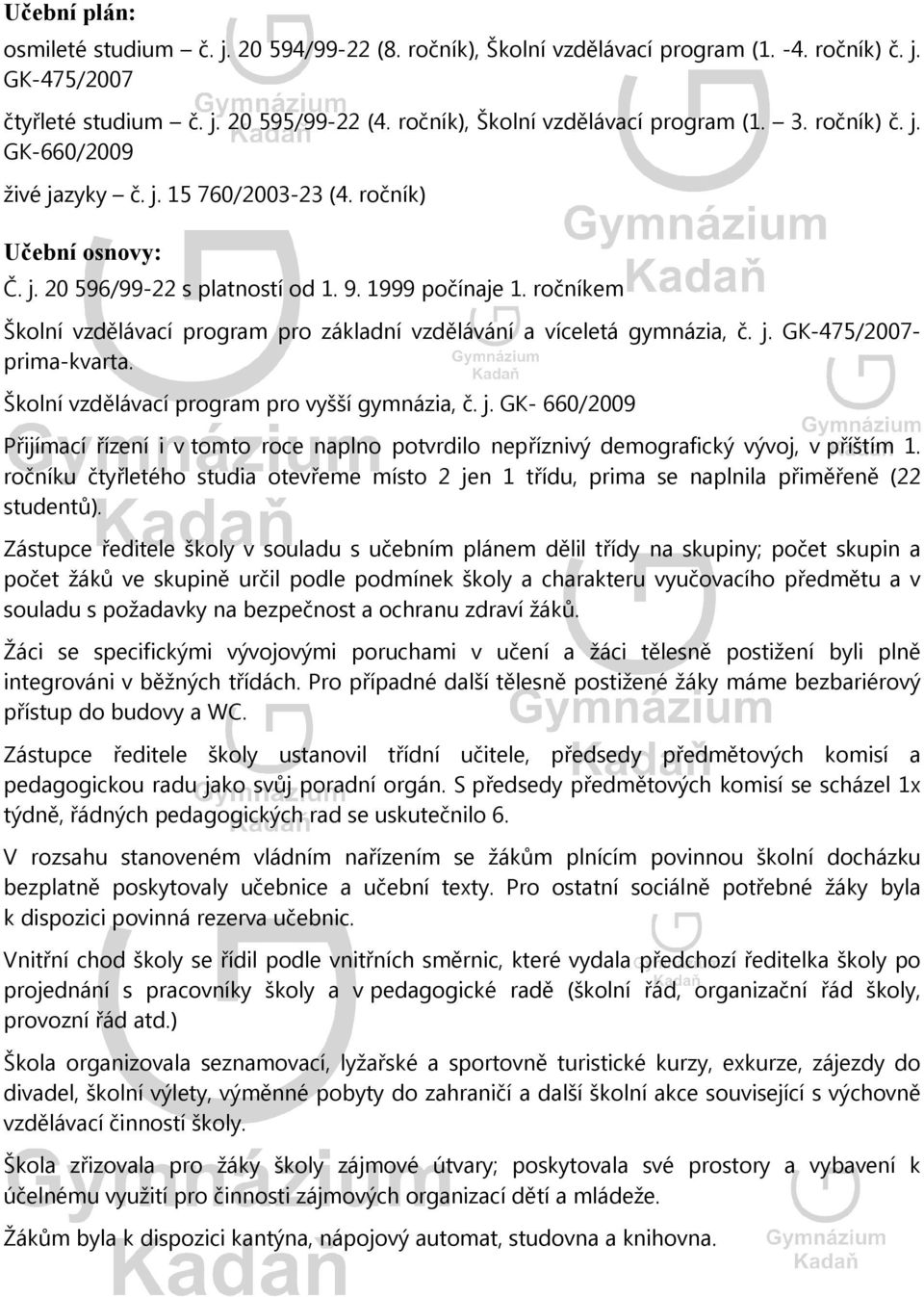 ročníkem Školní vzdělávací program pro základní vzdělávání a víceletá gymnázia, č. j. GK-475/2007- prima-kvarta. Školní vzdělávací program pro vyšší gymnázia, č. j. GK- 660/2009 Přijímací řízení i v tomto roce naplno potvrdilo nepříznivý demografický vývoj, v příštím 1.