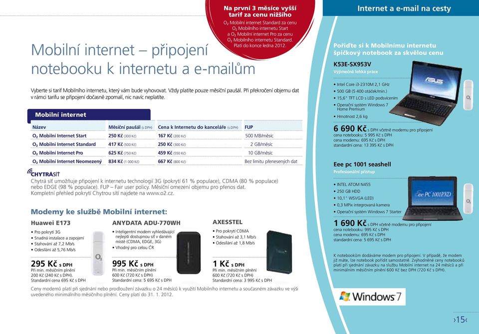 Mobilní internet Název Měsíční paušál (s DPH) Cena k Internetu do kanceláře (s DPH) FUP O 2 Mobilní Internet Start 250 Kč (300 Kč) 167 Kč (200 Kč) 500 MB/měsíc O 2 Mobilní Internet Standard 417 Kč