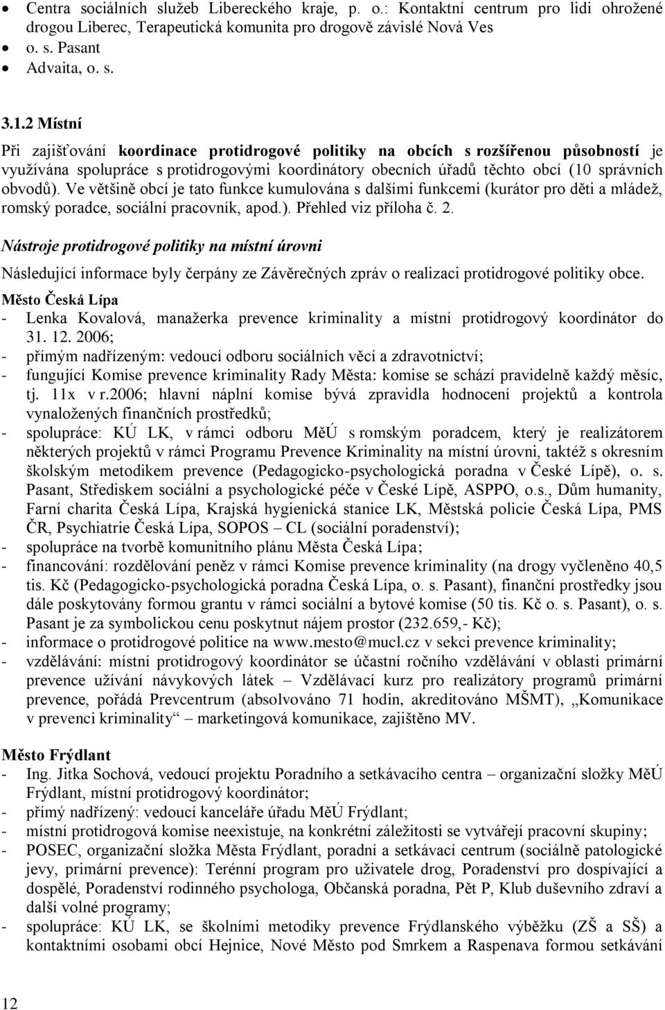 Ve většině obcí je tato funkce kumulována s dalšími funkcemi (kurátor pro děti a mládeţ, romský poradce, sociální pracovník, apod.). Přehled viz příloha č. 2.