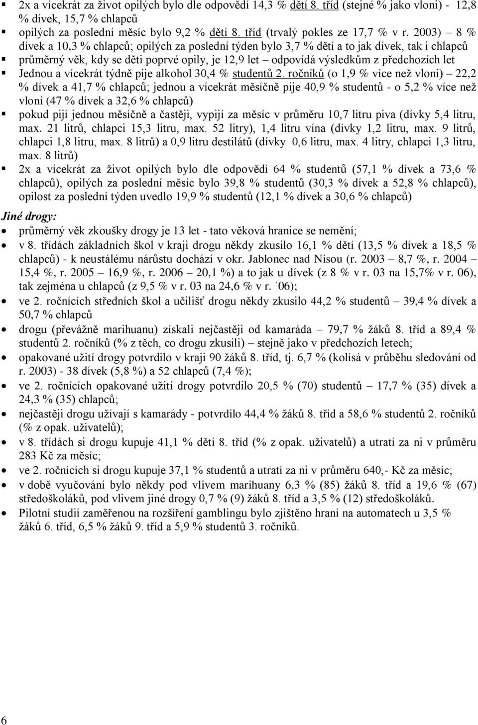 2003) 8 % dívek a 10,3 % chlapců; opilých za poslední týden bylo 3,7 % dětí a to jak dívek, tak i chlapců průměrný věk, kdy se děti poprvé opily, je 12,9 let odpovídá výsledkům z předchozích let