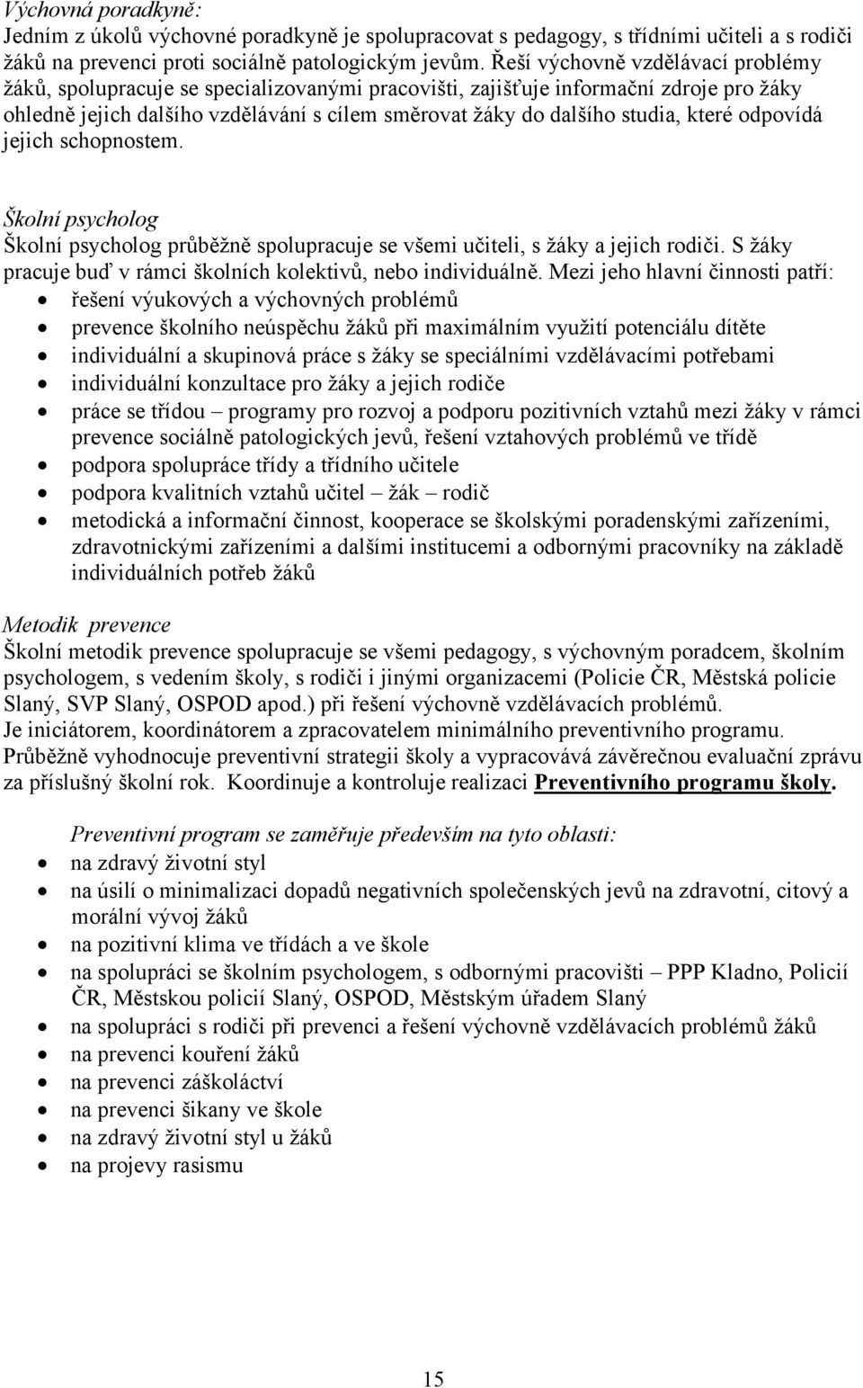 které odpovídá jejich schopnostem. Školní psycholog Školní psycholog průběžně spolupracuje se všemi učiteli, s žáky a jejich rodiči. S žáky pracuje buď v rámci školních kolektivů, nebo individuálně.