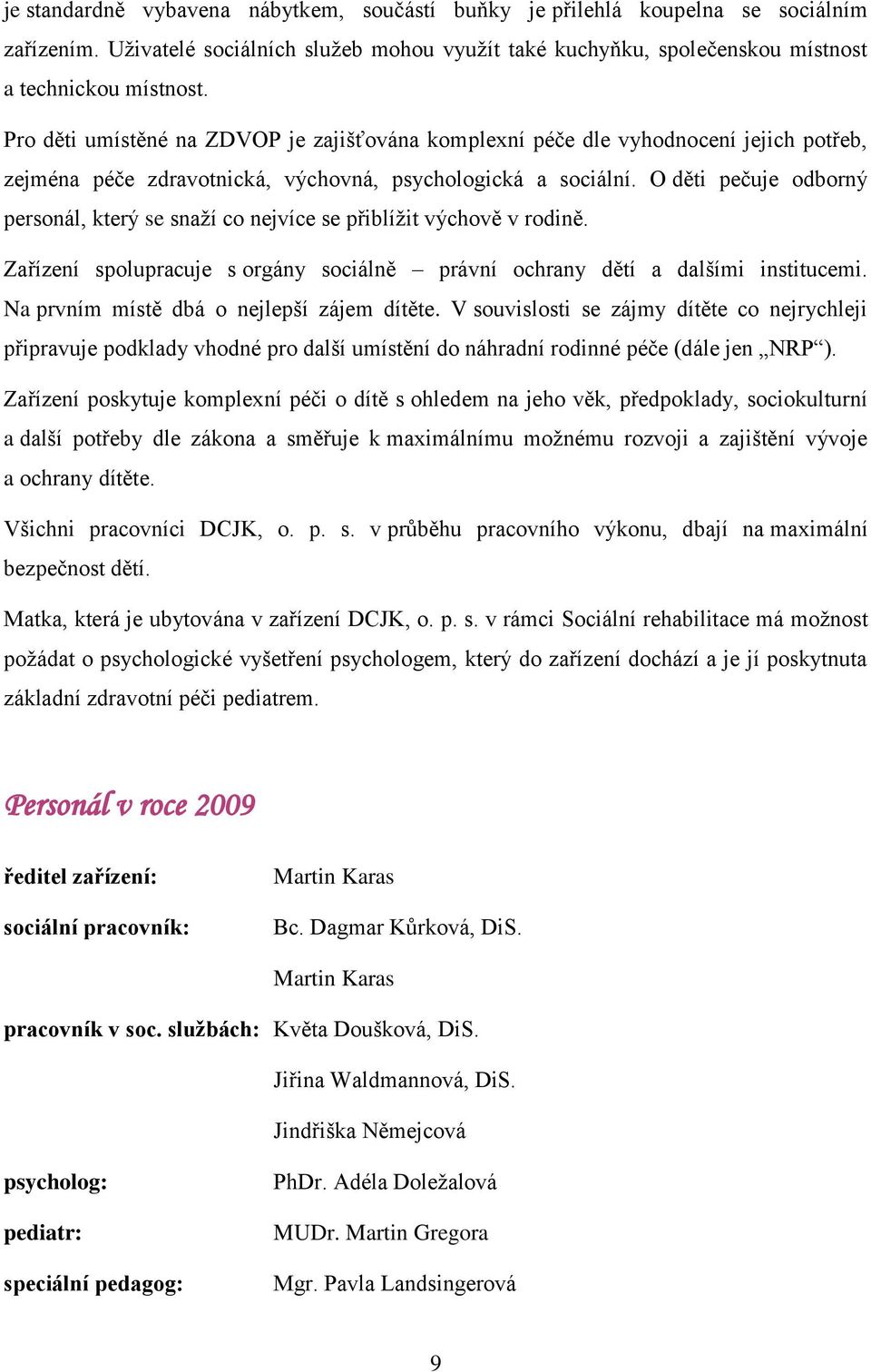 O děti pečuje odborný personál, který se snaţí co nejvíce se přiblíţit výchově v rodině. Zařízení spolupracuje s orgány sociálně právní ochrany dětí a dalšími institucemi.