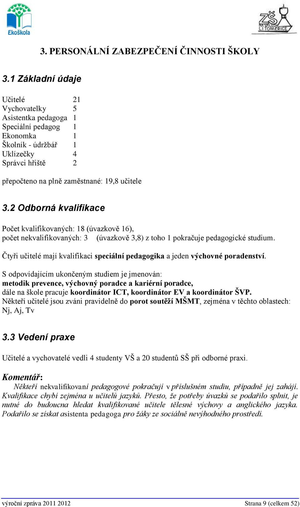 2 Odborná kvalifikace Počet kvalifikovaných: 18 (úvazkově 16), počet nekvalifikovaných: 3 (úvazkově 3,8) z toho 1 pokračuje pedagogické studium.