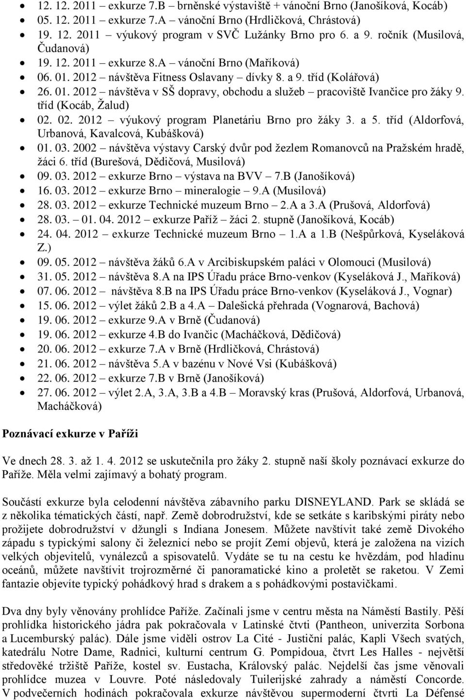 tříd (Kocáb, Žalud) 02. 02. 2012 výukový program Planetáriu Brno pro žáky 3. a 5. tříd (Aldorfová, Urbanová, Kavalcová, Kubášková) 01. 03.