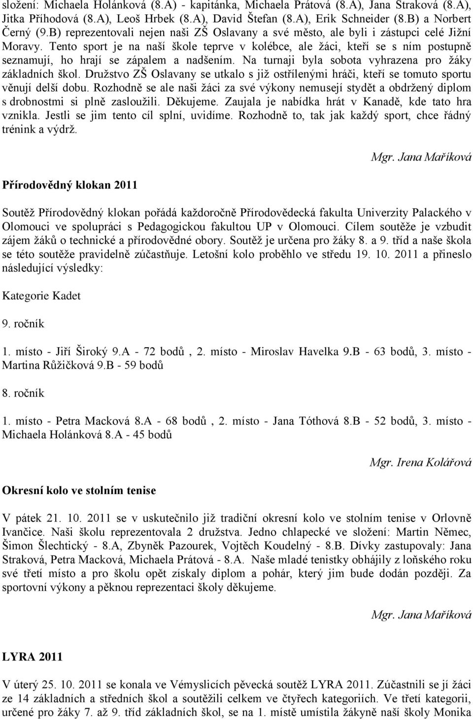 Tento sport je na naší škole teprve v kolébce, ale žáci, kteří se s ním postupně seznamují, ho hrají se zápalem a nadšením. Na turnaji byla sobota vyhrazena pro žáky základních škol.