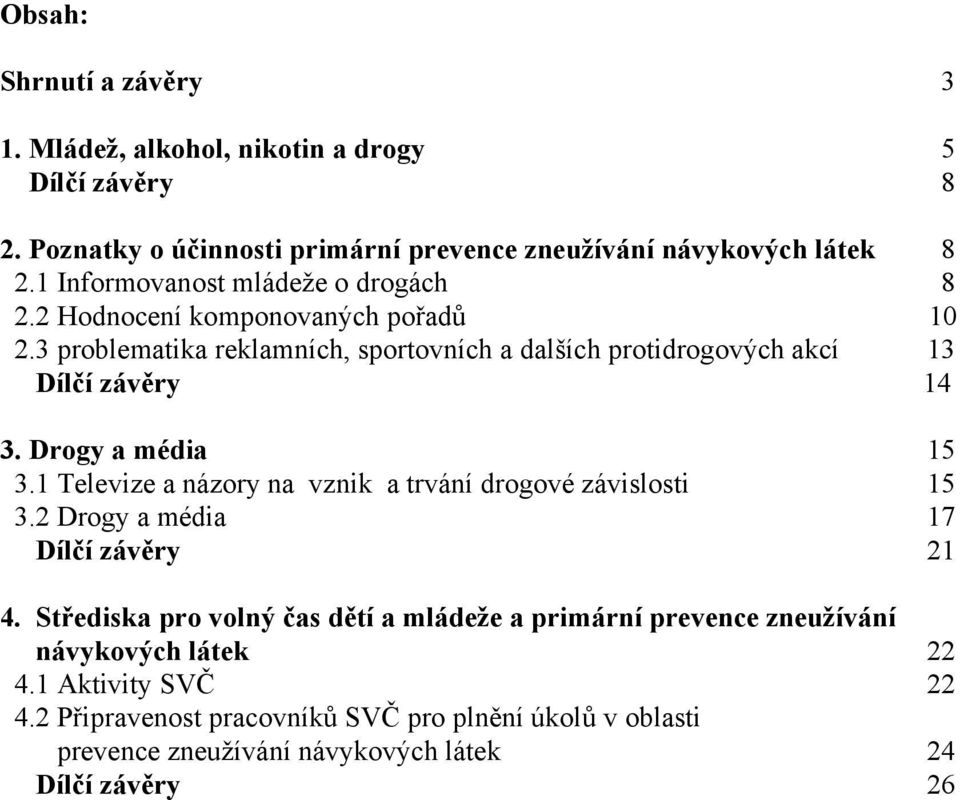 Drogy a média 15 3.1 Televize a názory na vznik a trvání drogové závislosti 15 3.2 Drogy a média 17 Dílčí závěry 21 4.