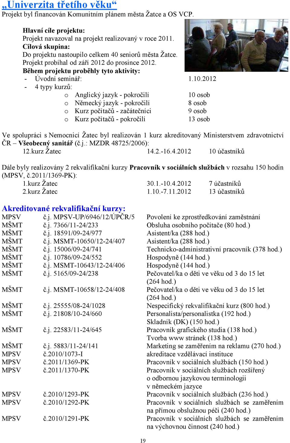 2012-4 typy kurzů: o Anglický jazyk - pokročilí 10 osob o Německý jazyk - pokročilí 8 osob o Kurz počítačů - začátečníci 9 osob o Kurz počítačů - pokročilí 13 osob Ve spolupráci s Nemocnicí Žatec byl