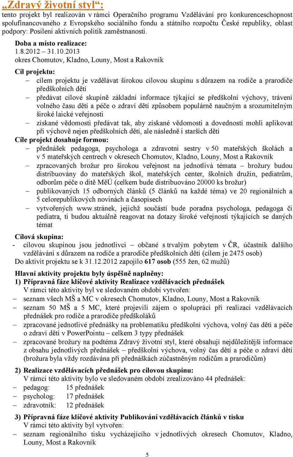 2013 okres Chomutov, Kladno, Louny, Most a Rakovník Cíl projektu: cílem projektu je vzdělávat širokou cílovou skupinu s důrazem na rodiče a prarodiče předškolních dětí předávat cílové skupině