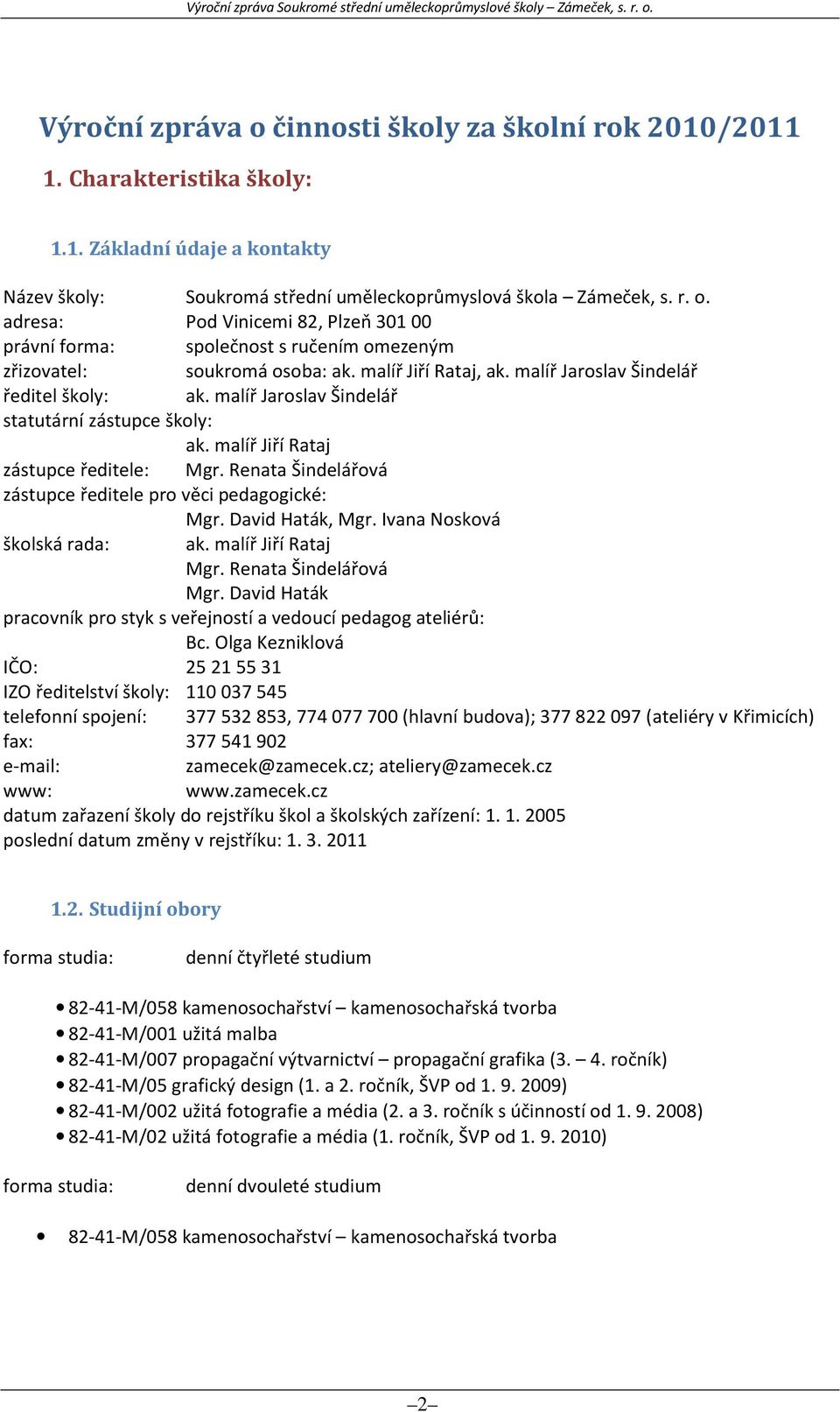 Renata Šindelářová zástupce ředitele pro věci pedagogické: Mgr. David Haták, Mgr. Ivana Nosková školská rada: ak. malíř Jiří Rataj Mgr. Renata Šindelářová Mgr.