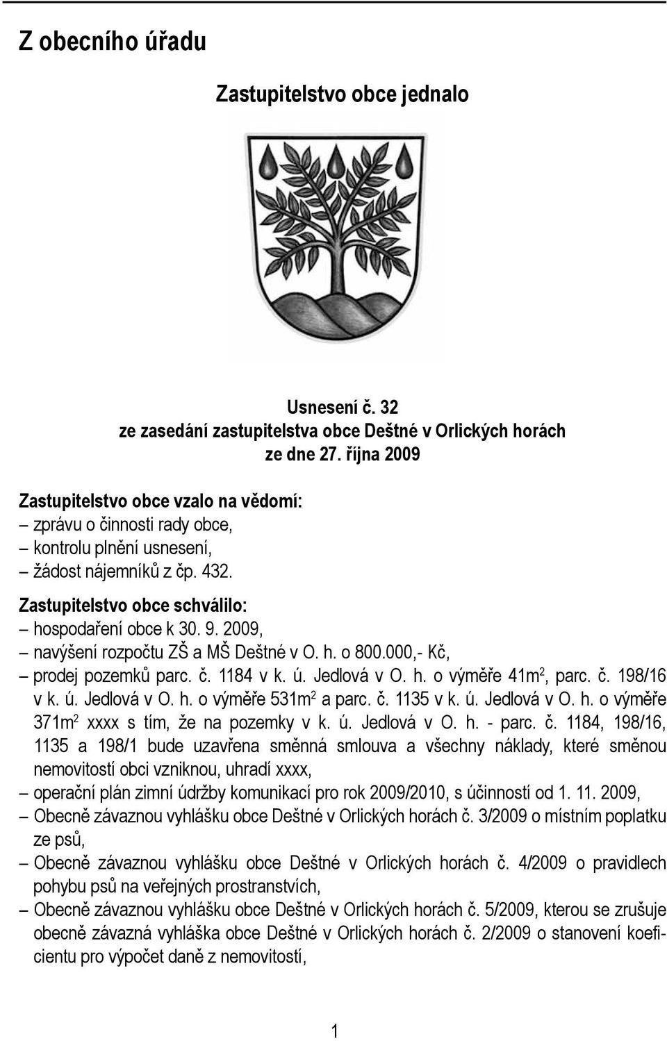 2009, navýšení rozpočtu ZŠ a MŠ Deštné v O. h. o 800.000,- Kč, prodej pozemků parc. č. 1184 v k. ú. Jedlová v O. h. o výměře 41m 2, parc. č. 198/16 v k. ú. Jedlová v O. h. o výměře 531m 2 a parc. č. 1135 v k.