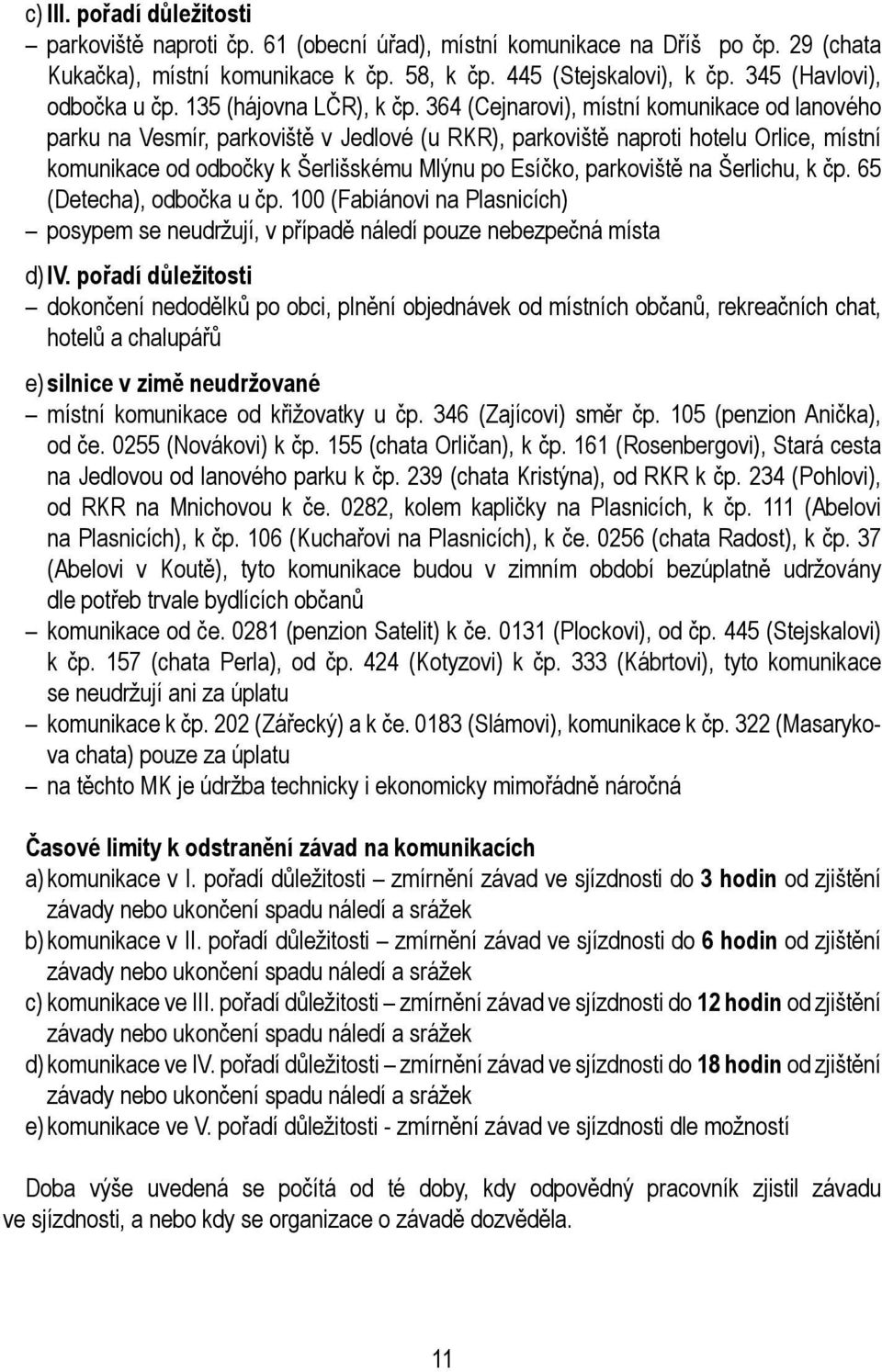 364 (Cejnarovi), místní komunikace od lanového parku na Vesmír, parkoviště v Jedlové (u RKR), parkoviště naproti hotelu Orlice, místní komunikace od odbočky k Šerlišskému Mlýnu po Esíčko, parkoviště