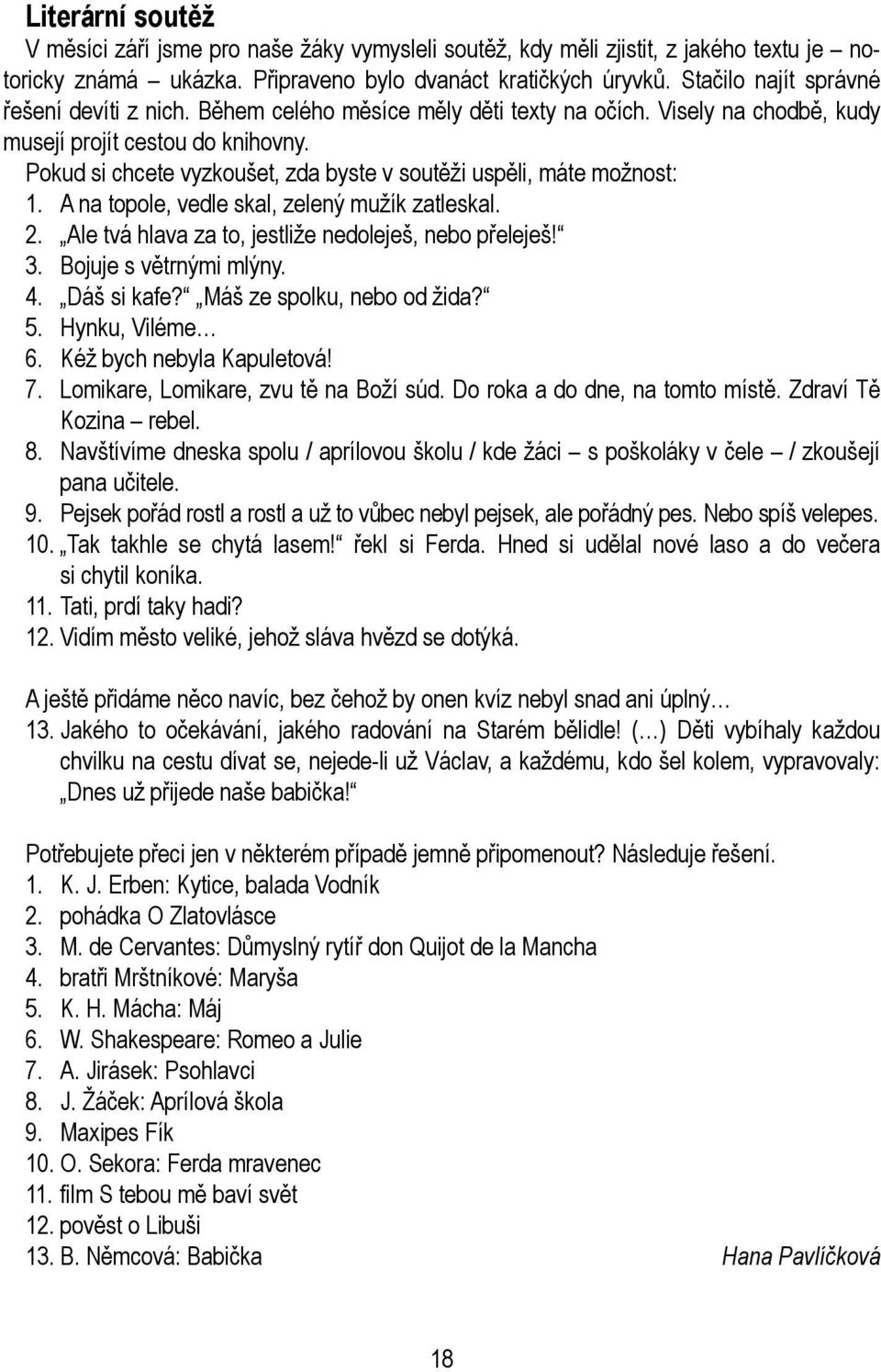 Pokud si chcete vyzkoušet, zda byste v soutěži uspěli, máte možnost: 1. A na topole, vedle skal, zelený mužík zatleskal. 2. Ale tvá hlava za to, jestliže nedoleješ, nebo přeleješ! 3.