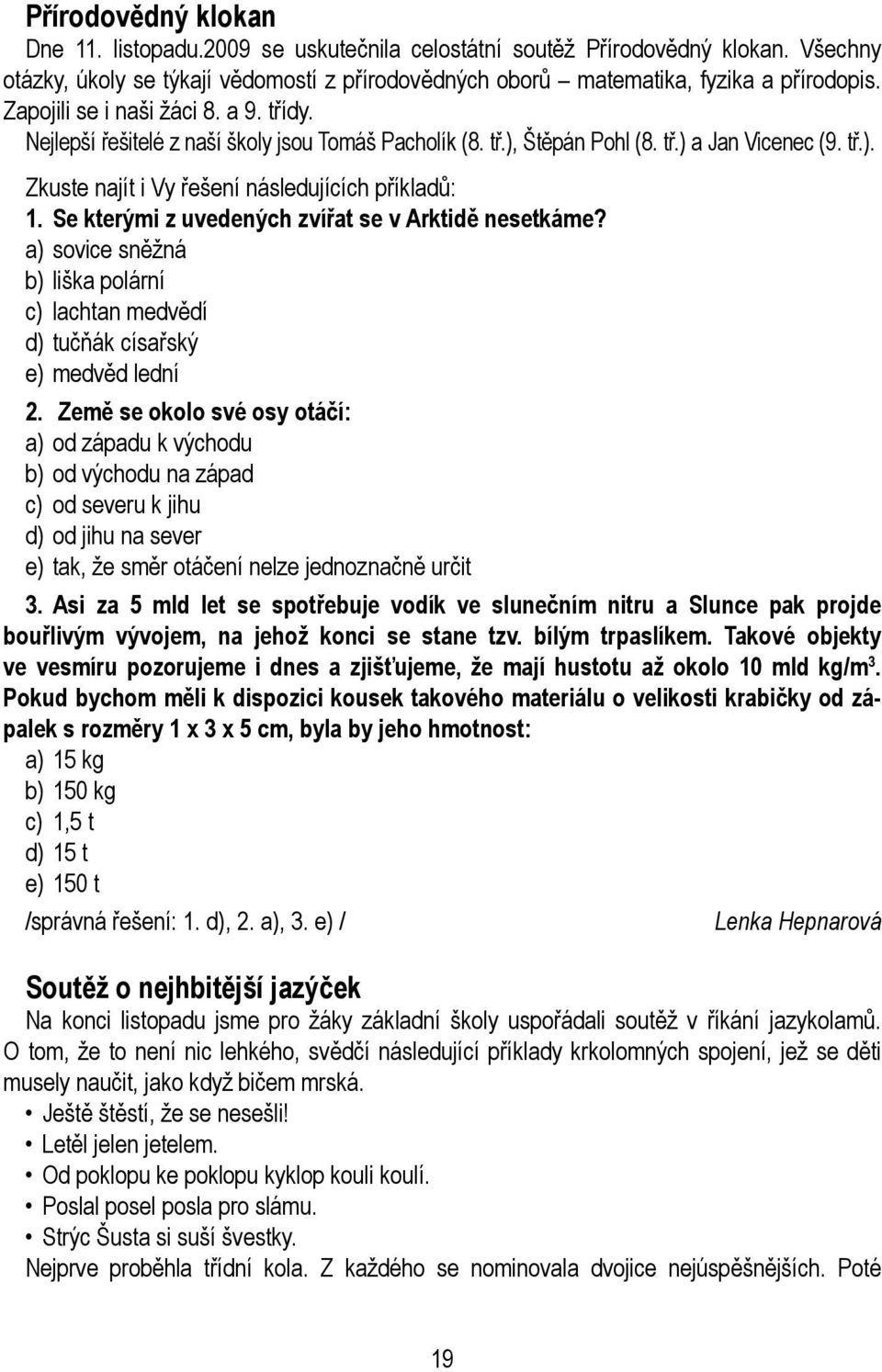 Se kterými z uvedených zvířat se v Arktidě nesetkáme? a) sovice sněžná b) liška polární c) lachtan medvědí d) tučňák císařský e) medvěd lední 2.