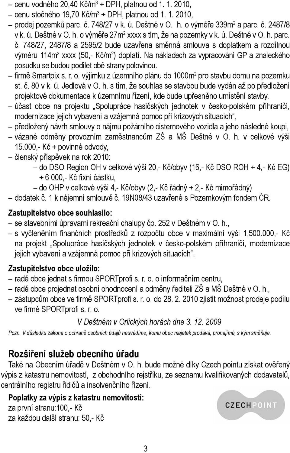 748/27, 2487/8 a 2595/2 bude uzavřena směnná smlouva s doplatkem a rozdílnou výměru 114m 2 xxxx (50,- Kč/m 2 ) doplatí.