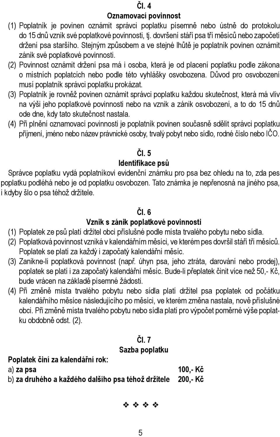 (2) Povinnost oznámit držení psa má i osoba, která je od placení poplatku podle zákona o místních poplatcích nebo podle této vyhlášky osvobozena.