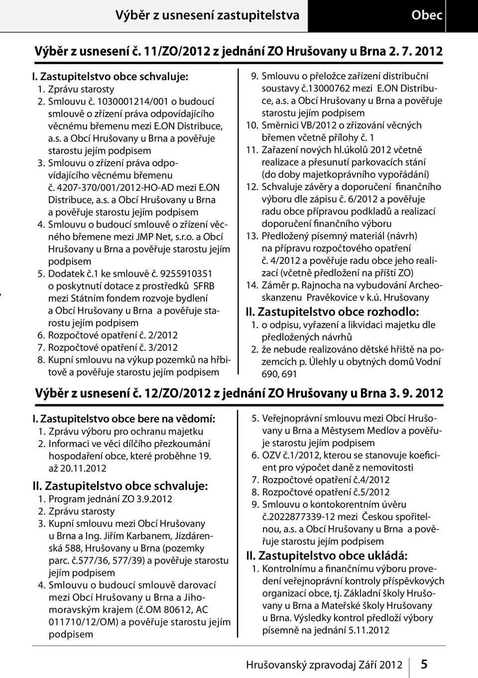 Smlouvu o zřízení práva odpovídajícího věcnému břemenu č. 4207-370/001/2012-HO-AD mezi E.ON Distribuce, a.s. a Obcí Hrušovany u Brna a pověřuje starostu jejím podpisem 4.