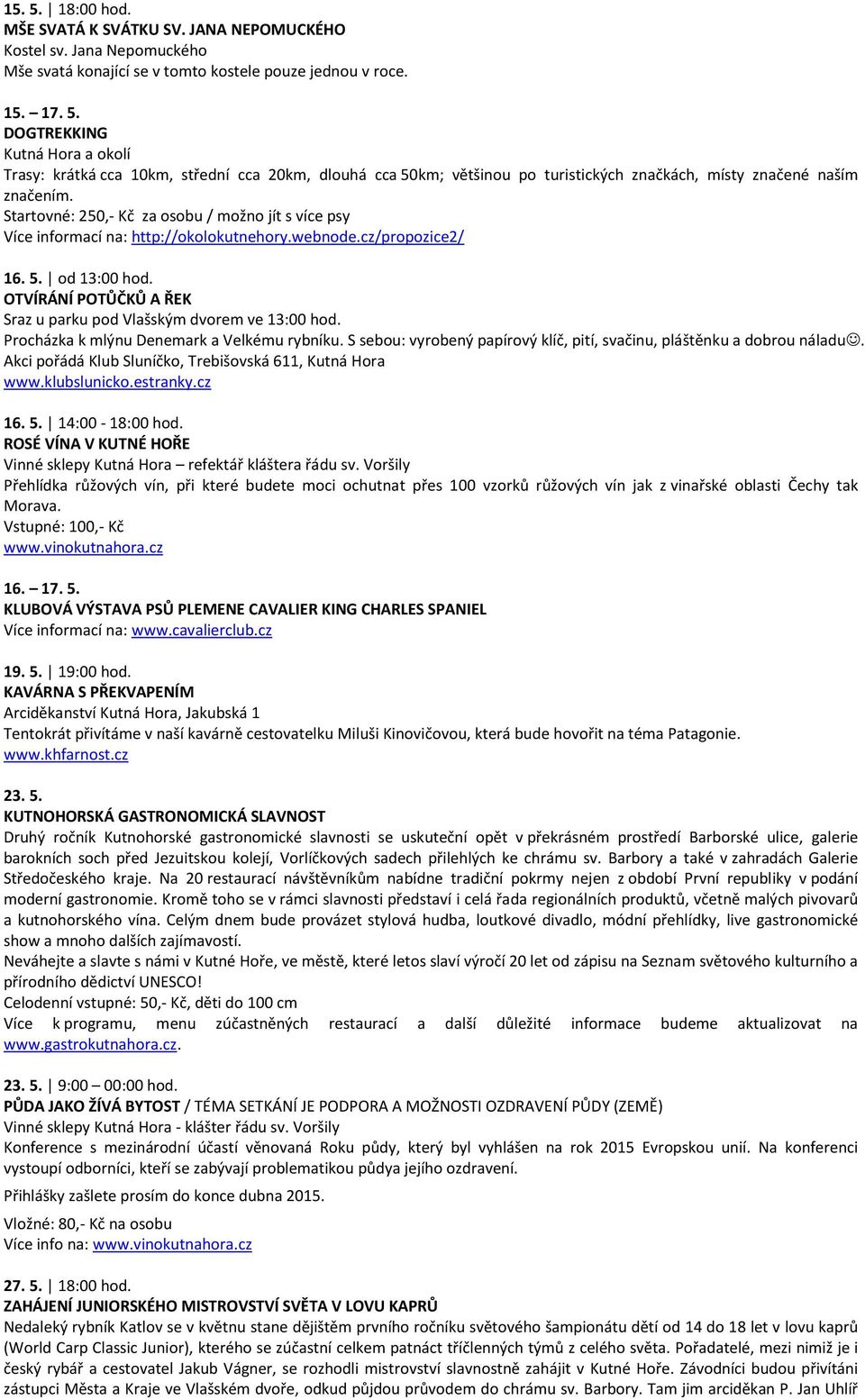 OTVÍRÁNÍ POTŮČKŮ A ŘEK Sraz u parku pod Vlašským dvorem ve 13:00 hod. Procházka k mlýnu Denemark a Velkému rybníku. S sebou: vyrobený papírový klíč, pití, svačinu, pláštěnku a dobrou náladu.