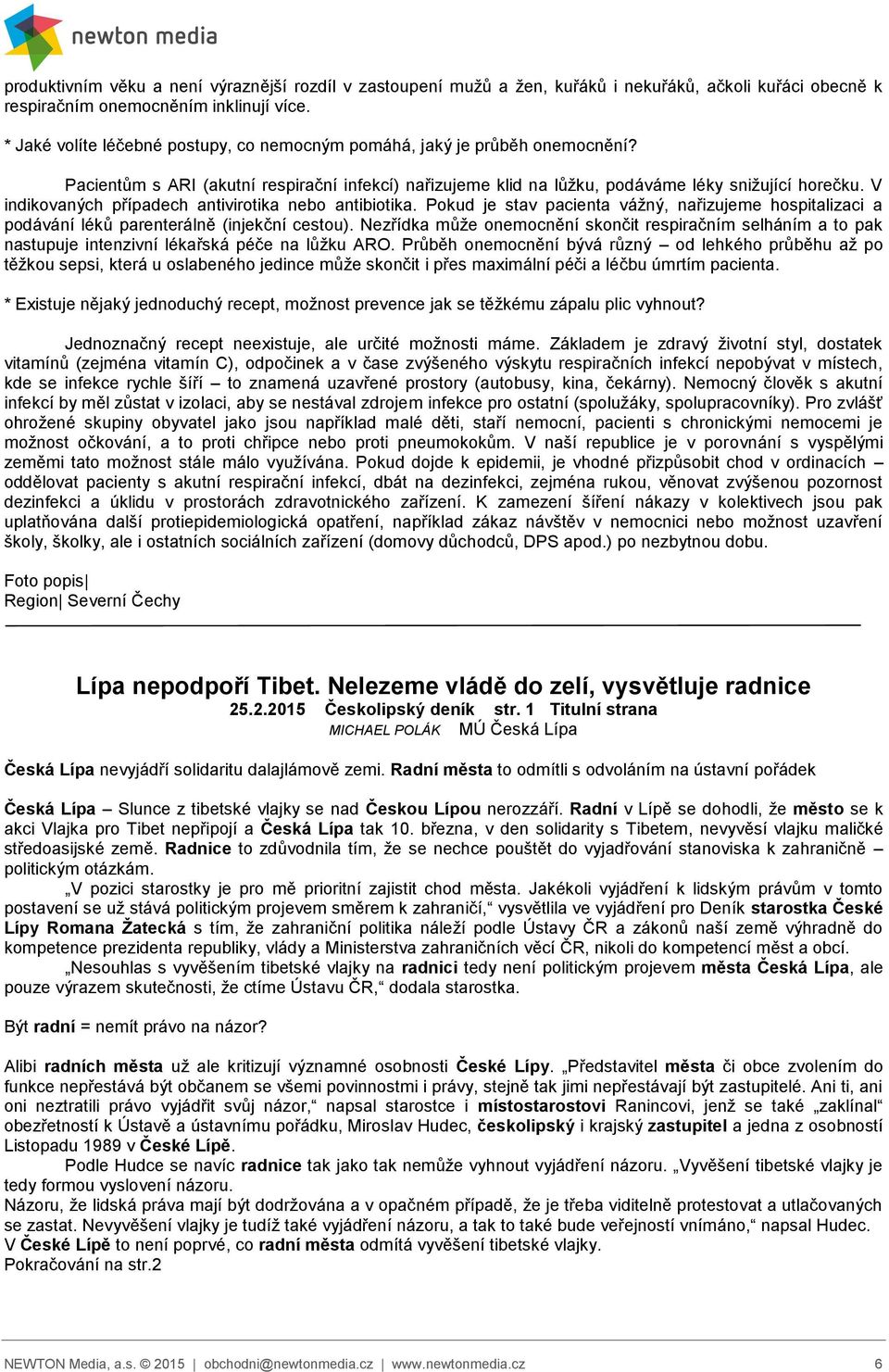 V indikovaných případech antivirotika nebo antibiotika. Pokud je stav pacienta vážný, nařizujeme hospitalizaci a podávání léků parenterálně (injekční cestou).