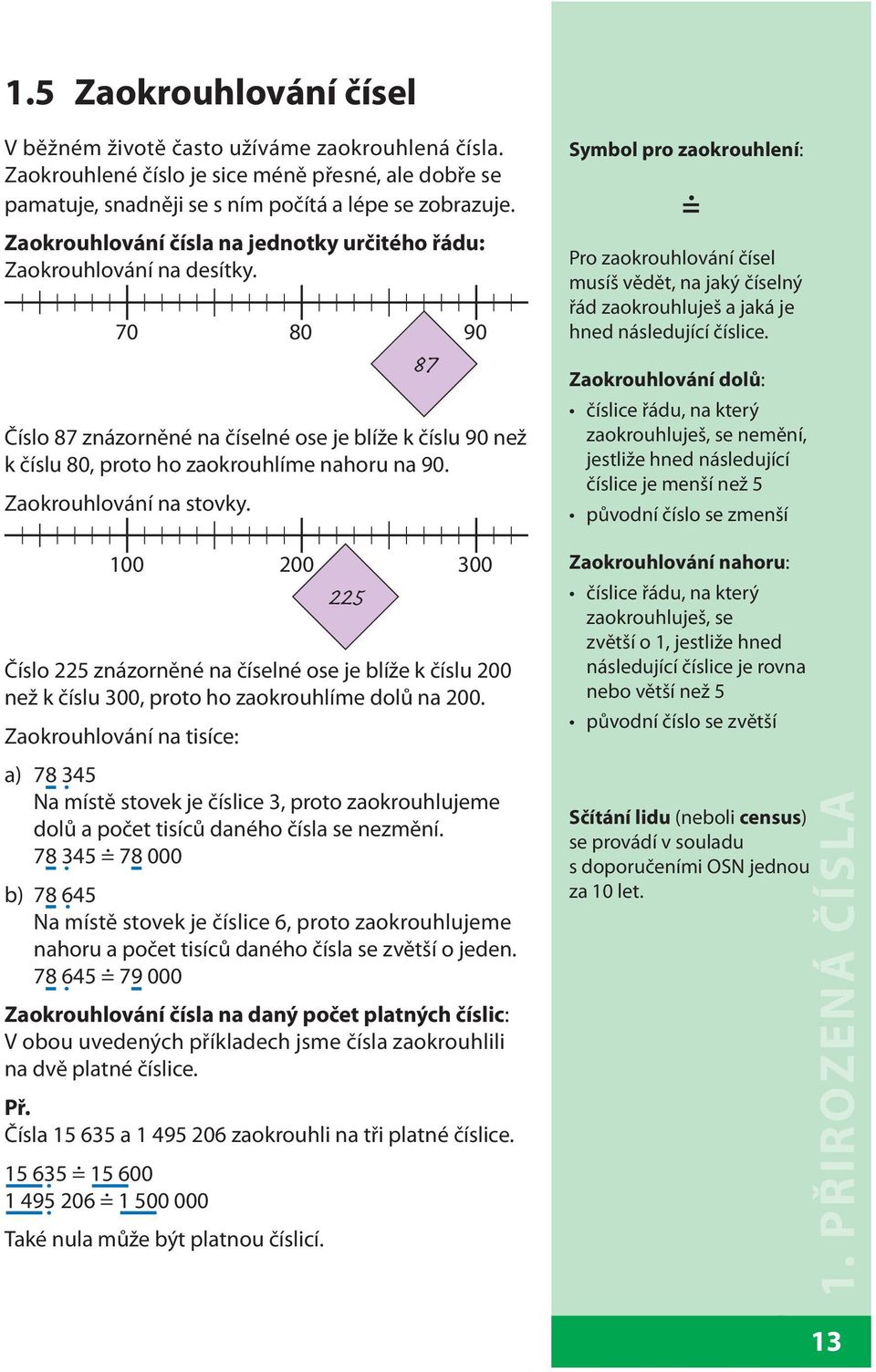 Zaokrouhlování na stovky. Symbol pro zaokrouhlení: = Pro zaokrouhlování čísel musíš vědět, na jaký číselný řád zaokrouhluješ a jaká je hned následující číslice.