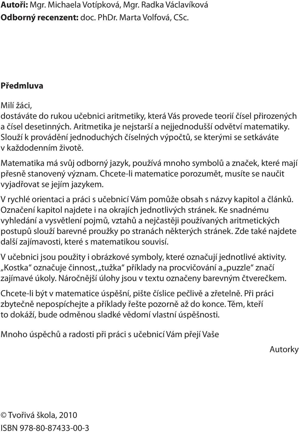 Slouží k provádění jednoduchých číselných výpočtů, se kterými se setkáváte v každodenním životě. Matematika má svůj odborný jazyk, používá mnoho symbolů a značek, které mají přesně stanovený význam.