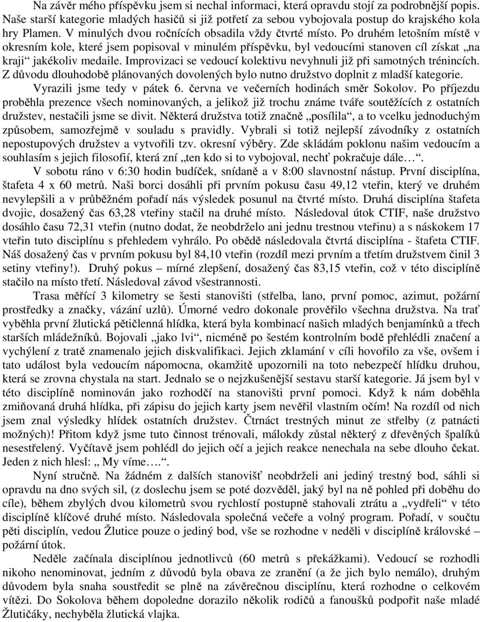 Improvizaci se vedoucí kolektivu nevyhnuli již při samotných trénincích. Z důvodu dlouhodobě plánovaných dovolených bylo nutno družstvo doplnit z mladší kategorie. Vyrazili jsme tedy v pátek 6.