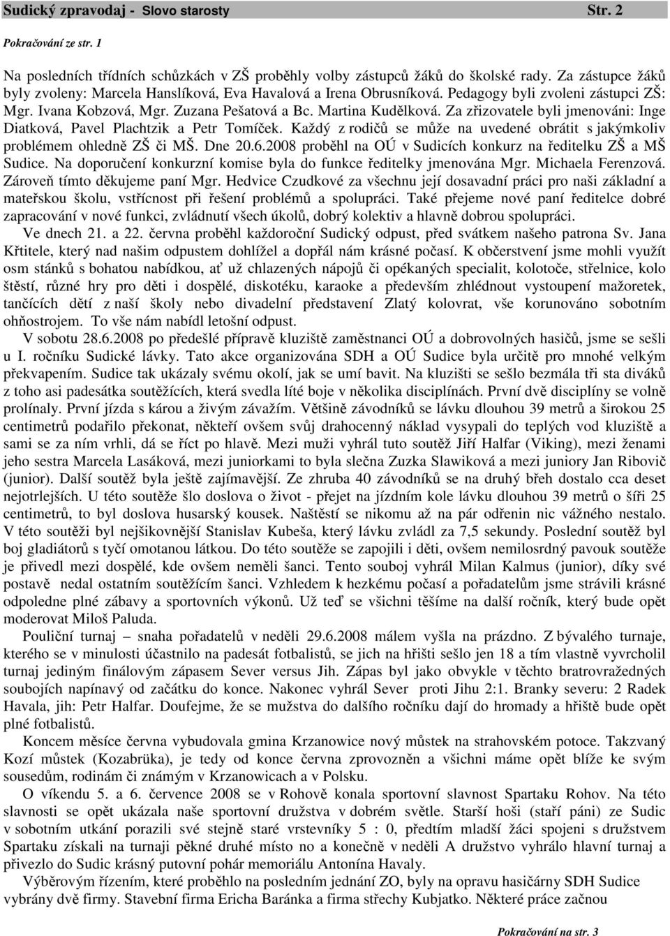 Za zřizovatele byli jmenováni: Inge Diatková, Pavel Plachtzik a Petr Tomíček. Každý z rodičů se může na uvedené obrátit s jakýmkoliv problémem ohledně ZŠ či MŠ. Dne 20.6.