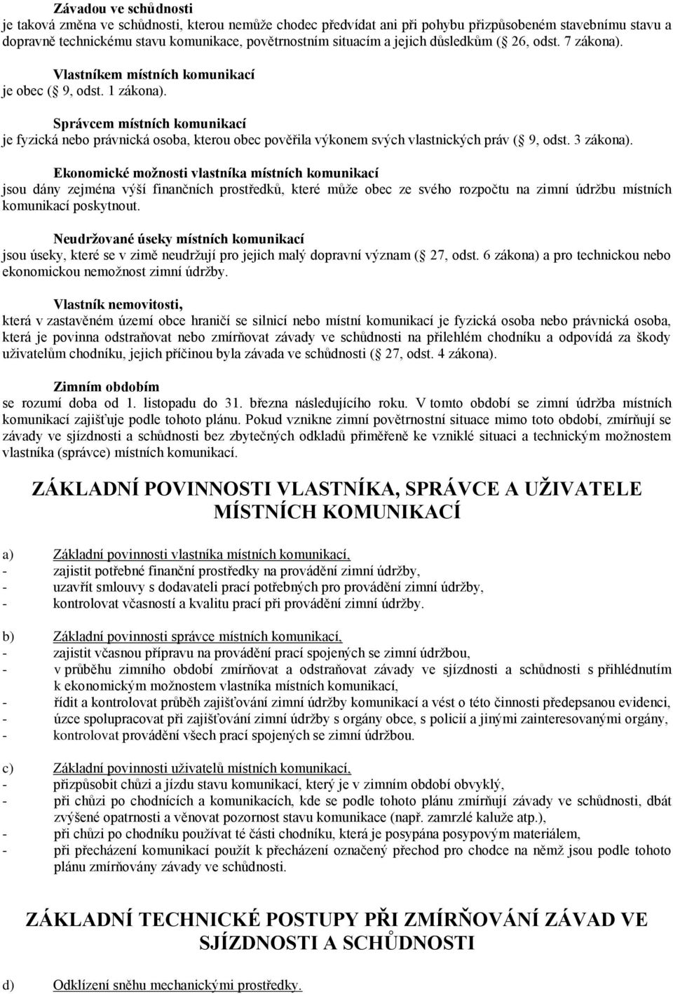 Správcem místních komunikací je fyzická nebo právnická osoba, kterou obec pověřila výkonem svých vlastnických práv ( 9, odst. 3 zákona).